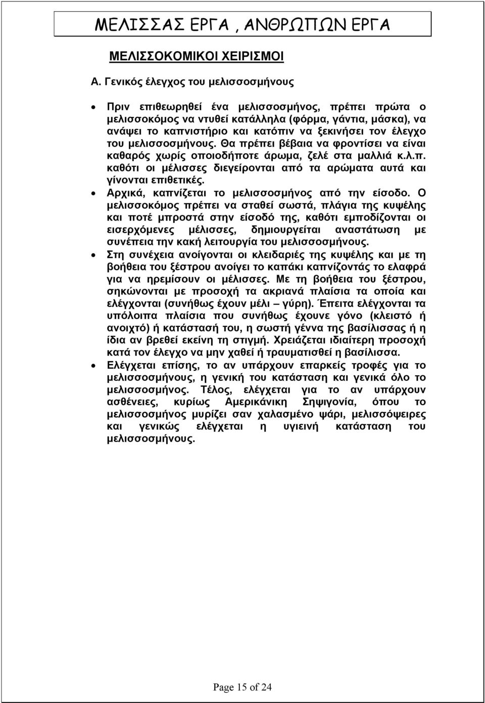 έλεγχο του μελισσοσμήνους. Θα πρέπει βέβαια να φροντίσει να είναι καθαρός χωρίς οποιοδήποτε άρωμα, ζελέ στα μαλλιά κ.λ.π. καθότι οι μέλισσες διεγείρονται από τα αρώματα αυτά και γίνονται επιθετικές.