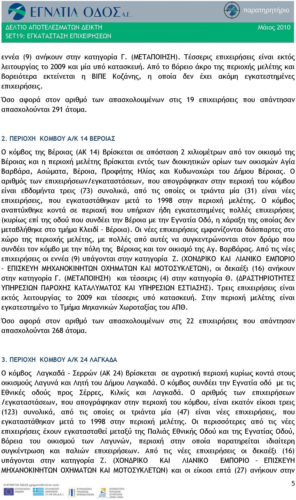 Όσο αφορά στον αριθμό των απασχολουμένων στις 19 επιχειρήσεις που απάντησαν απασχολούνται 29