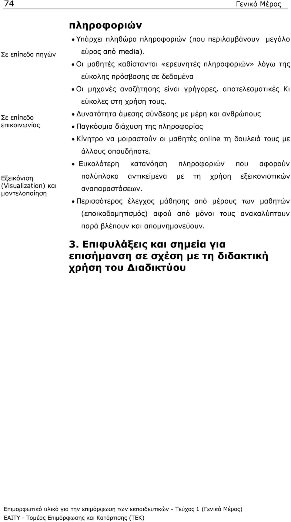 υνατότητα άµεσης σύνδεσης µε µέρη και ανθρώπους Παγκόσµια διάχυση της πληροφορίας Κίνητρο να µοιραστούν οι µαθητές online τη δουλειά τους µε άλλους οπουδήποτε.