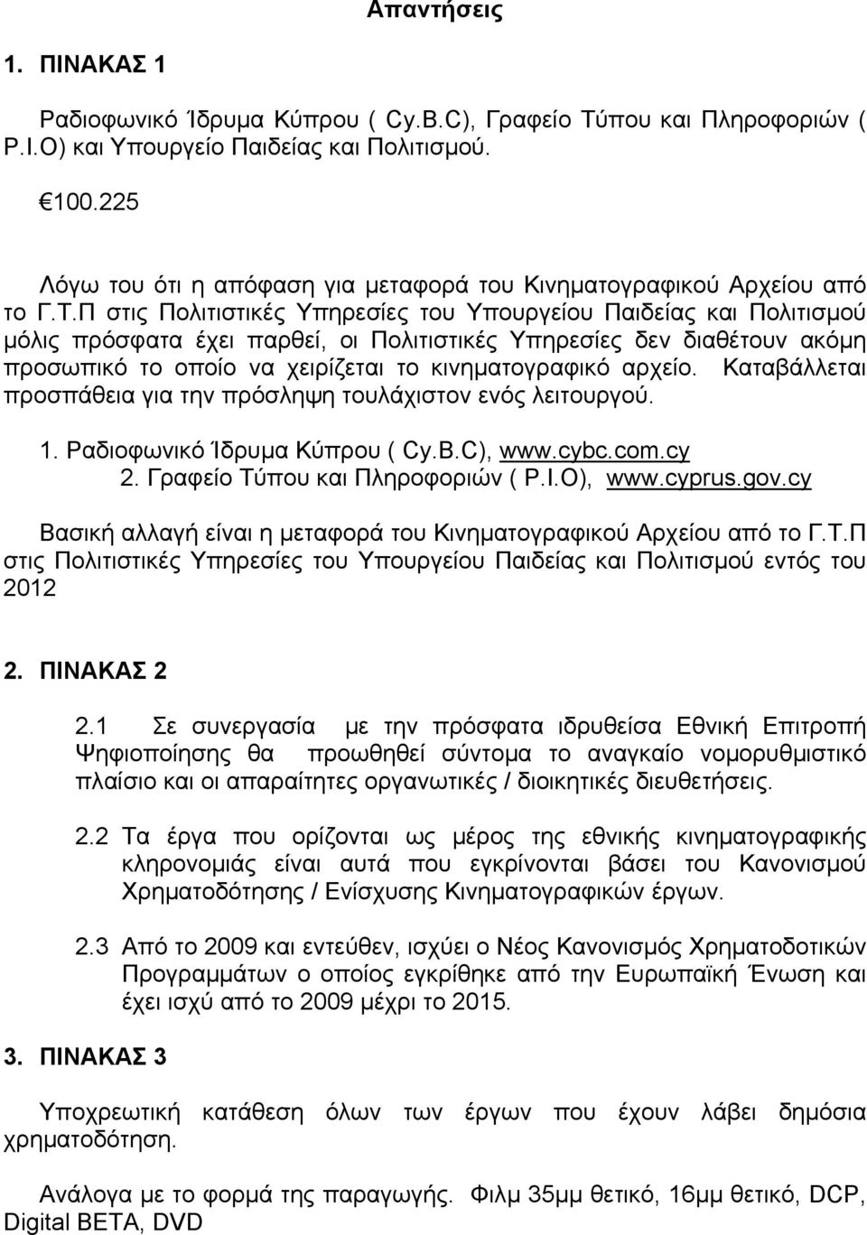 Π στις Πολιτιστικές Υπηρεσίες του Υπουργείου Παιδείας και Πολιτισµού µόλις πρόσφατα έχει παρθεί, οι Πολιτιστικές Υπηρεσίες δεν διαθέτουν ακόµη προσωπικό το οποίο να χειρίζεται το κινηµατογραφικό
