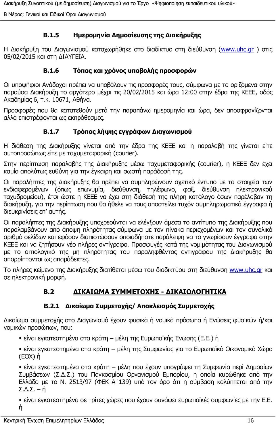 Ακαδημίας 6, τ.κ. 10671, Αθήνα. Προσφορές που θα κατατεθούν μετά την παραπάνω ημερομηνία και ώρα, δεν αποσφραγίζονται αλλά επιστρέφονται ως εκπρόθεσμες. B.1.7 Τρόπος λήψης εγγράφων Διαγωνισμού Η διάθεση της Διακήρυξης γίνεται από την έδρα της ΚΕΕΕ και η παραλαβή της γίνεται είτε αυτοπροσώπως είτε με ταχυμεταφορική (courier).
