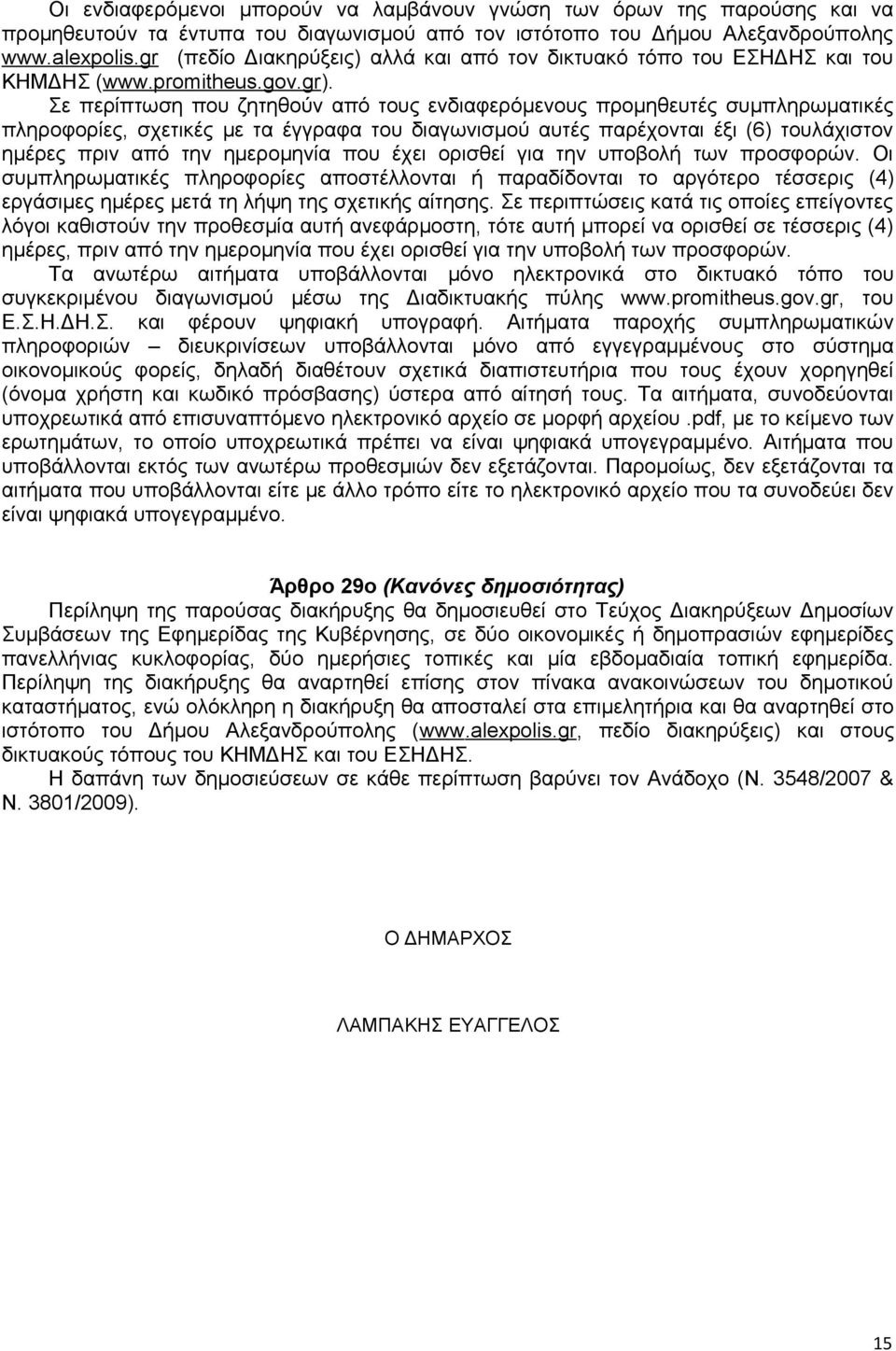 Σε περίπτωση που ζητηθούν από τους ενδιαφερόμενους προμηθευτές συμπληρωματικές πληροφορίες, σχετικές με τα έγγραφα του διαγωνισμού αυτές παρέχονται έξι (6) τουλάχιστον ημέρες πριν από την ημερομηνία