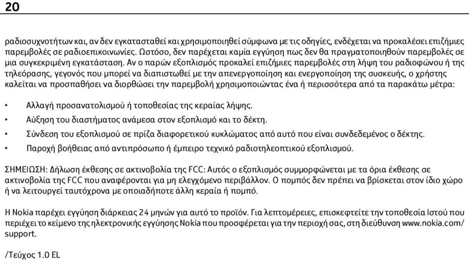 Αν ο παρών εξοπλισμός προκαλεί επιζήμιες παρεμβολές στη λήψη του ραδιοφώνου ή της τηλεόρασης, γεγονός που μπορεί να διαπιστωθεί με την απενεργοποίηση και ενεργοποίηση της συσκευής, ο χρήστης καλείται