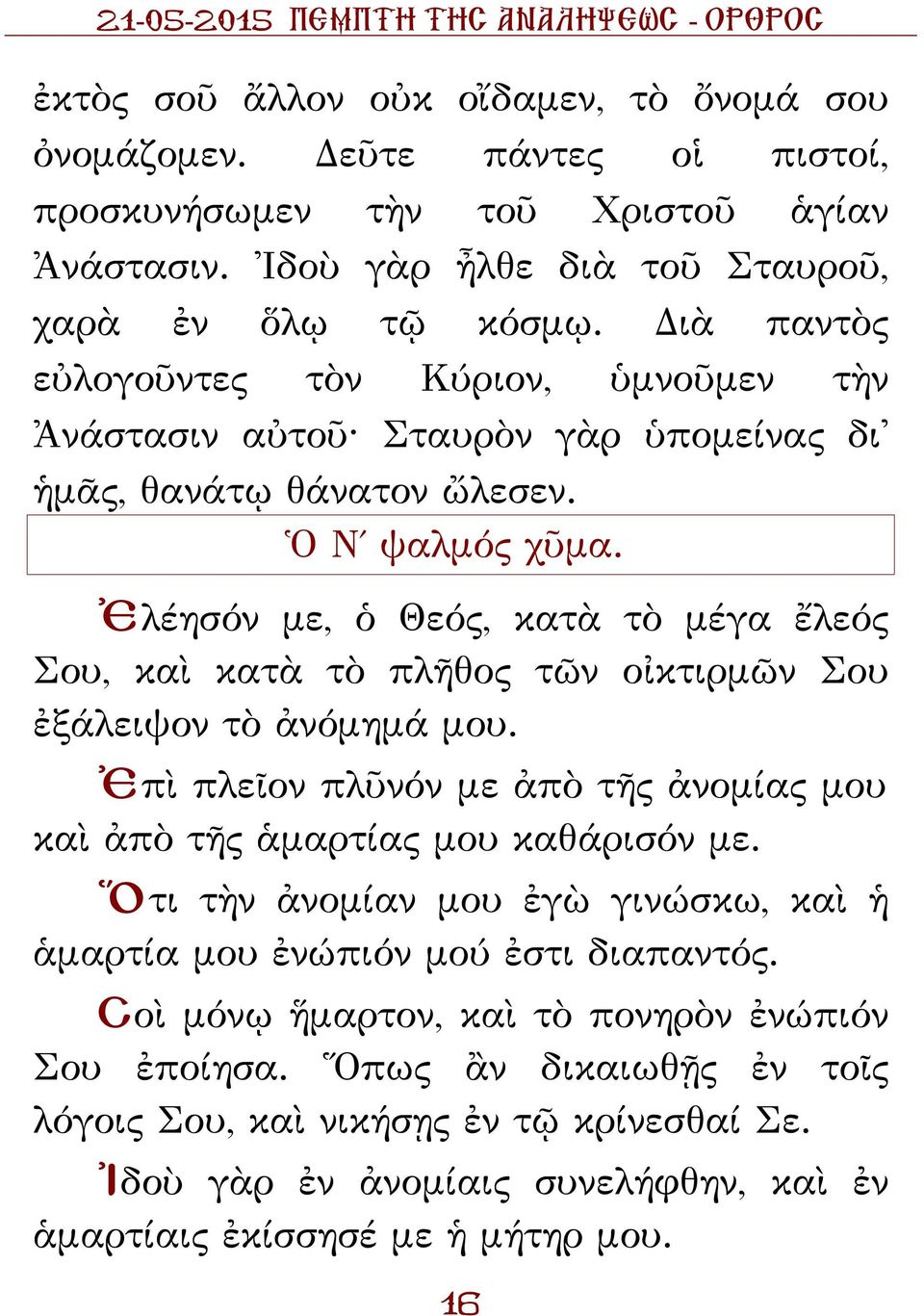 Ἐλέησόν με, ὁ Θεός, κατὰ τὸ μέγα ἔλεός Σου, καὶ κατὰ τὸ πλῆθος τῶν οἰκτιρμῶν Σου ἐξάλειψον τὸ ἀνόμημά μου. Ἐπὶ πλεῖον πλῦνόν με ἀπὸ τῆς ἀνομίας μου καὶ ἀπὸ τῆς ἁμαρτίας μου καθάρισόν με.