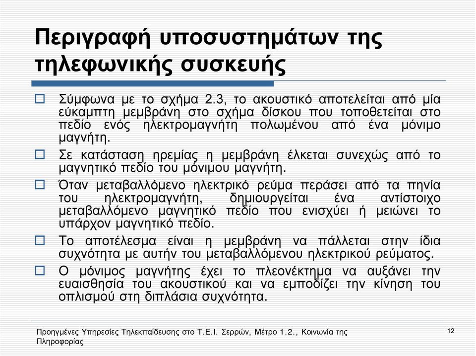 Όταν μεταβαλλόμενο ηλεκτρικό ρεύμα περάσει από τα πηνία του ηλεκτρομαγνήτη, δημιουργείται ένα αντίστοιχο μεταβαλλόμενο μαγνητικό πεδίο που ενισχύει ή μειώνει το υπάρχον