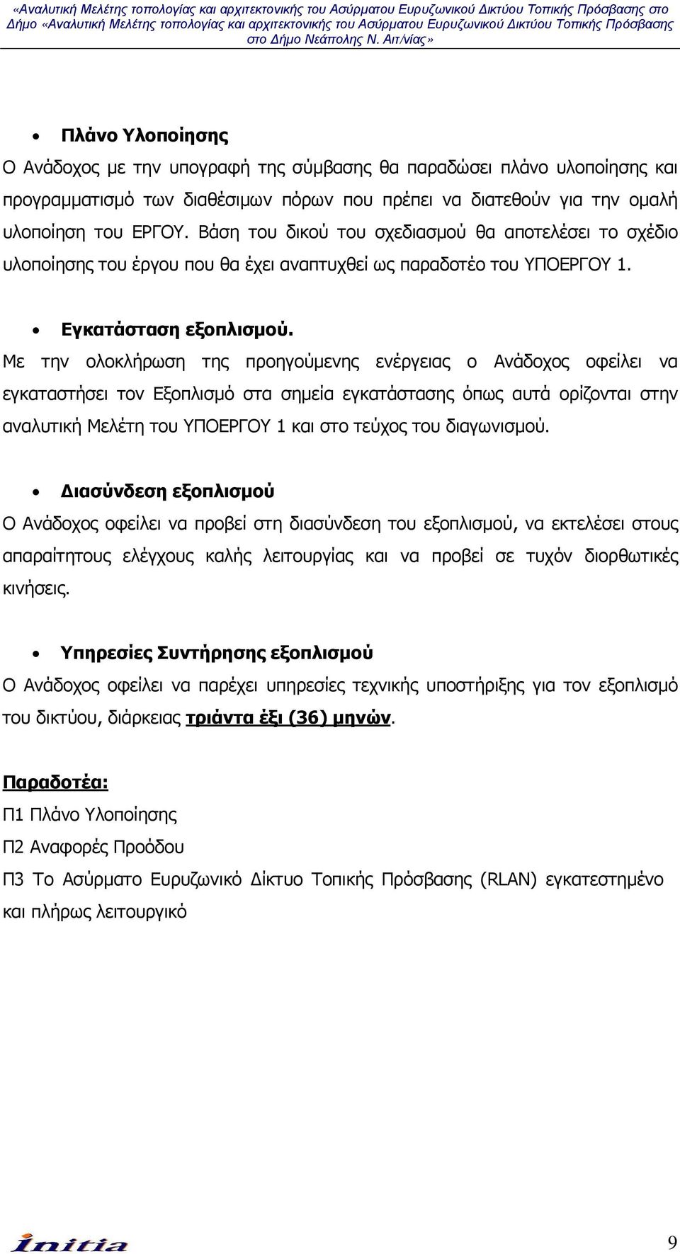 Με την ολοκλήρωση της προηγούµενης ενέργειας ο Ανάδοχος οφείλει να εγκαταστήσει τον Εξοπλισµό στα σηµεία εγκατάστασης όπως αυτά ορίζονται στην αναλυτική Μελέτη του ΥΠΟΕΡΓΟΥ 1 και στο τεύχος του