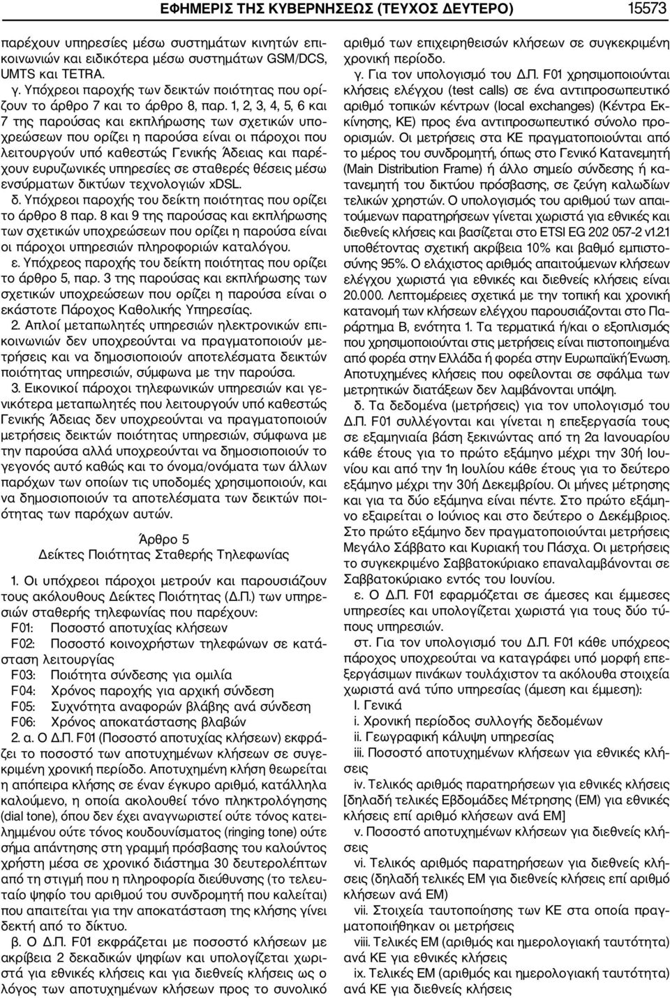 1, 2, 3, 4, 5, 6 και 7 της παρούσας και εκπλήρωσης των σχετικών υπο χρεώσεων που ορίζει η παρούσα είναι οι πάροχοι που λειτουργούν υπό καθεστώς Γενικής Άδειας και παρέ χουν ευρυζωνικές υπηρεσίες σε