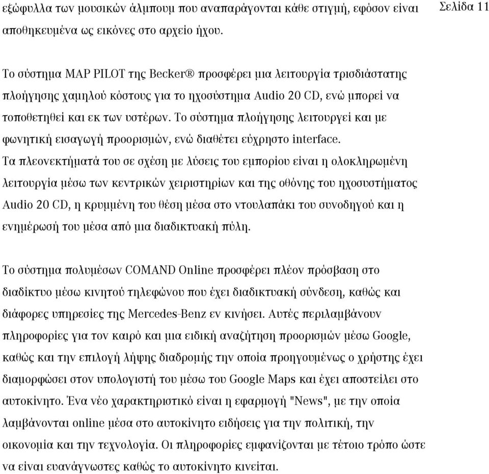 Το σύστημα πλοήγησης λειτουργεί και με φωνητική εισαγωγή προορισμών, ενώ διαθέτει εύχρηστο interface.