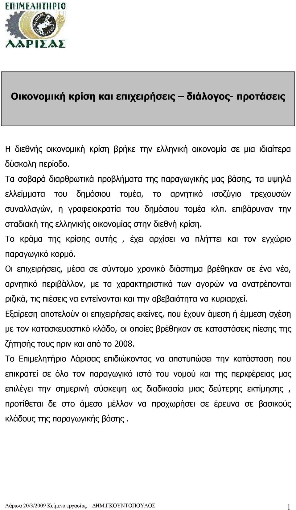 επιβάρυναν την σταδιακή της ελληνικής οικονομίας στην διεθνή κρίση. Το κράμα της κρίσης αυτής, έχει αρχίσει να πλήττει και τον εγχώριο παραγωγικό κορμό.