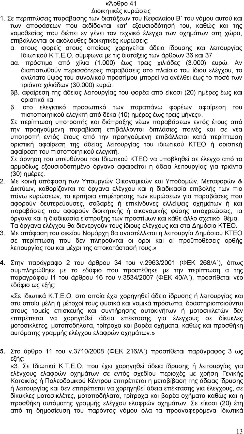 οχημάτων στη χώρα, επιβάλλονται οι ακόλουθες διοικητικές κυρώσεις: α. στους φορείς στους οποίους χορηγείται άδεια ίδρυσης και λειτουργίας Ιδιωτικού Κ.Τ.Ε.Ο.