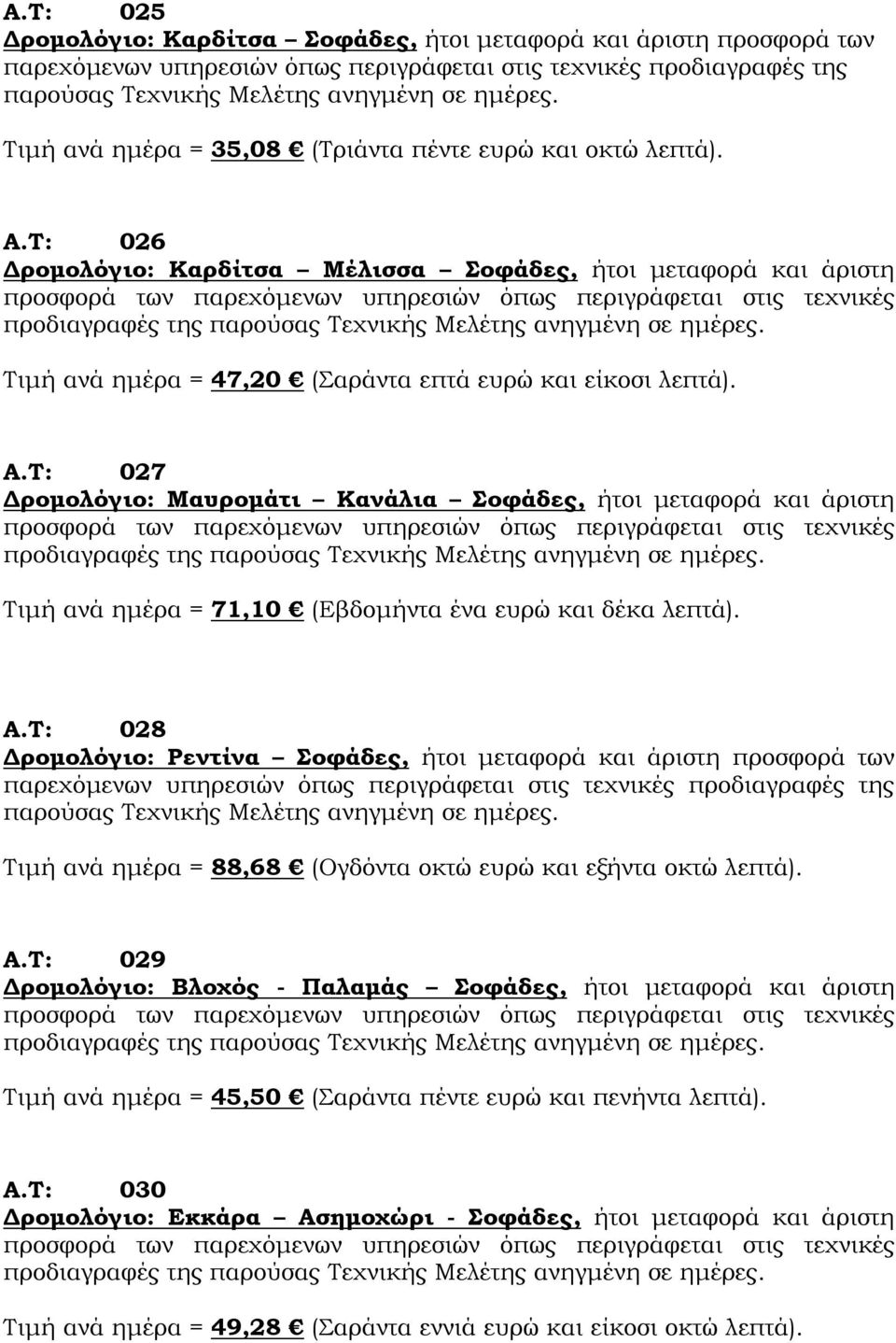 Τ: 026 Δρομολόγιο: Καρδίτσα Μέλισσα Σοφάδες, ήτοι μεταφορά και άριστη προσφορά των παρεχόμενων υπηρεσιών όπως περιγράφεται στις τεχνικές προδιαγραφές της παρούσας Τεχνικής Μελέτης ανηγμένη σε ημέρες.