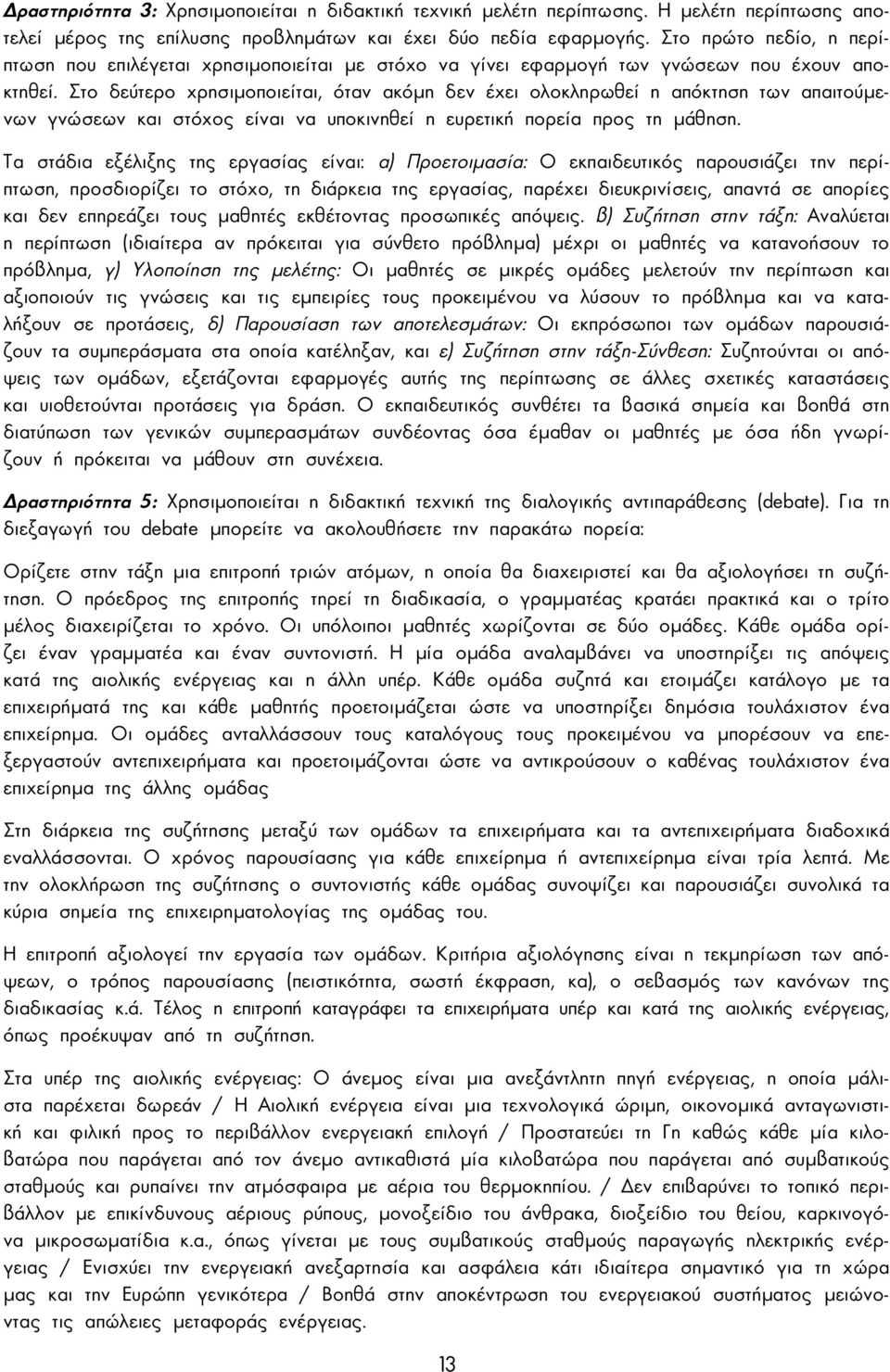 Στο δεύτερο χρησιµοποιείται, όταν ακόµη δεν έχει ολοκληρωθεί η απόκτηση των απαιτούµενων γνώσεων και στόχος είναι να υποκινηθεί η ευρετική πορεία προς τη µάθηση.
