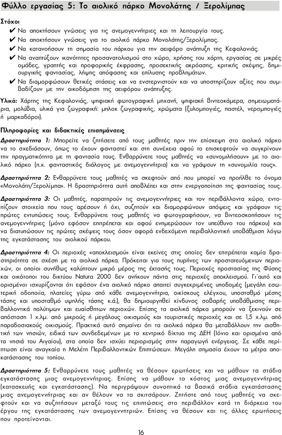 Να αναπτύξουν ικανότητες προσανατολισµού στο χώρο, χρήσης του χάρτη, εργασίας σε µικρές οµάδες, γραπτής και προφορικής έκφρασης, προσεκτικής ακρόασης, κριτικής σκέψης, δηµιουργικής φαντασίας, λήψης