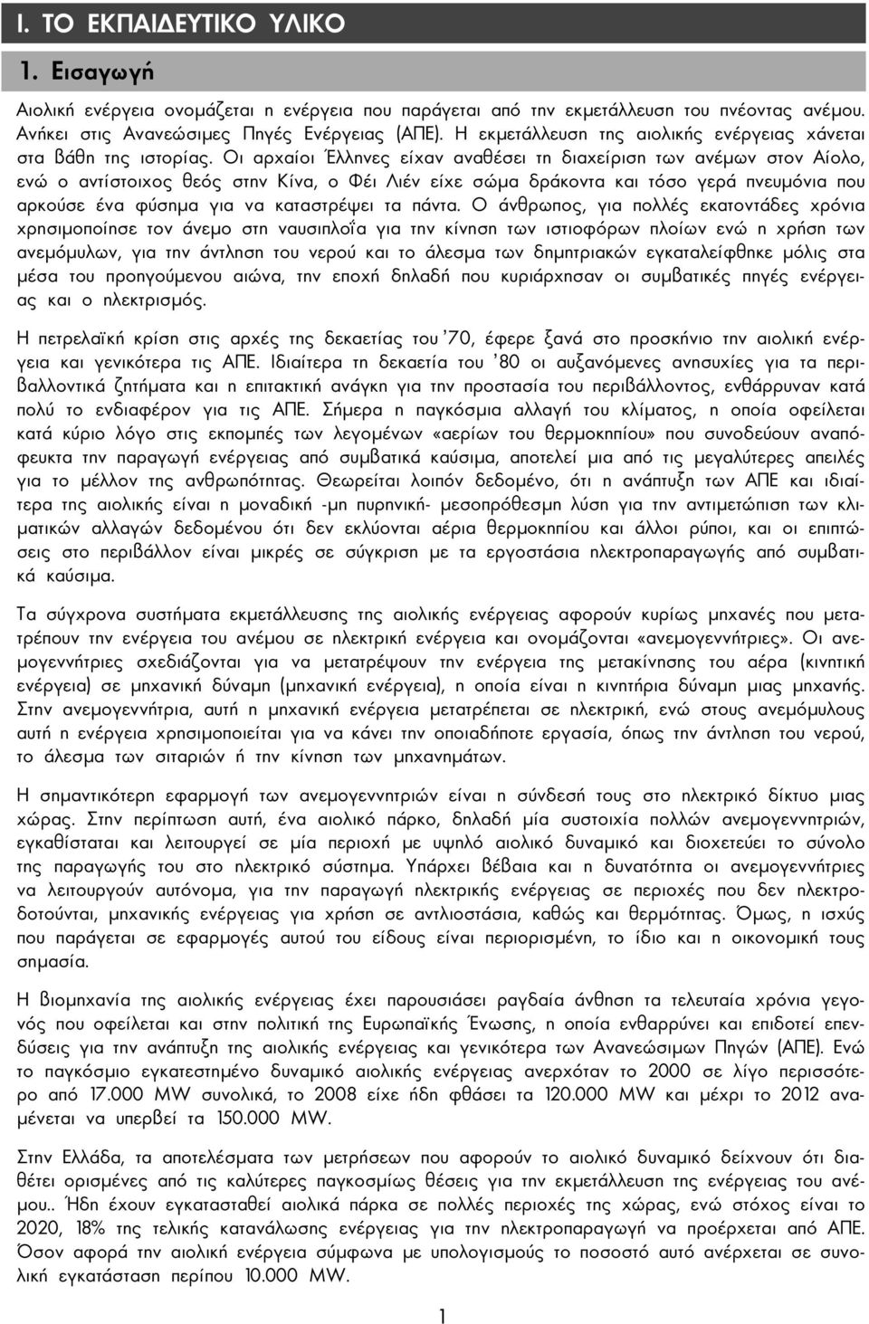 Οι αρχαίοι Έλληνες είχαν αναθέσει τη διαχείριση των ανέµων στον Αίολο, ενώ ο αντίστοιχος θεός στην Κίνα, ο Φέι Λιέν είχε σώµα δράκοντα και τόσο γερά πνευµόνια που αρκούσε ένα φύσηµα για να