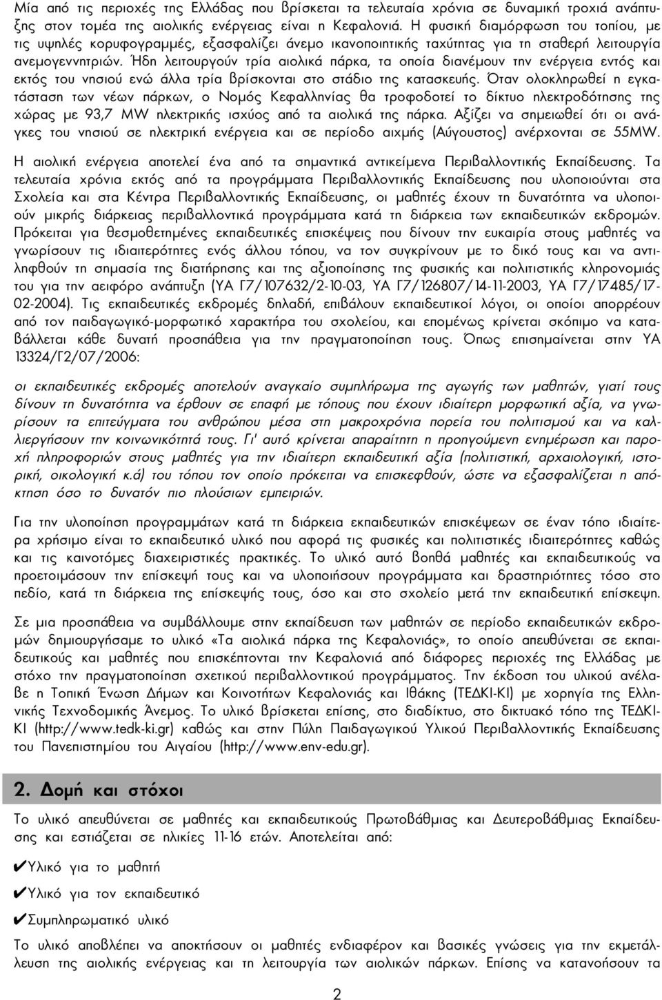 Ήδη λειτουργούν τρία αιολικά πάρκα, τα οποία διανέµουν την ενέργεια εντός και εκτός του νησιού ενώ άλλα τρία βρίσκονται στο στάδιο της κατασκευής.