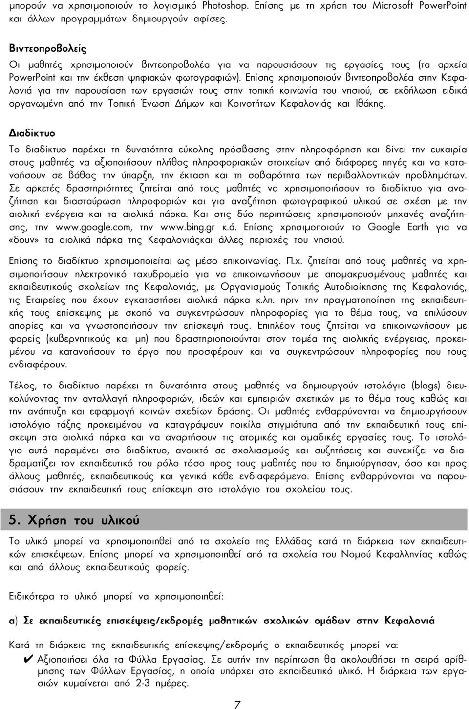 Επίσης χρησιµοποιούν βιντεοπροβολέα στην Κεφαλονιά για την παρουσίαση των εργασιών τους στην τοπική κοινωνία του νησιού, σε εκδήλωση ειδικά οργανωµένη από την Τοπική Ένωση ήµων και Κοινοτήτων