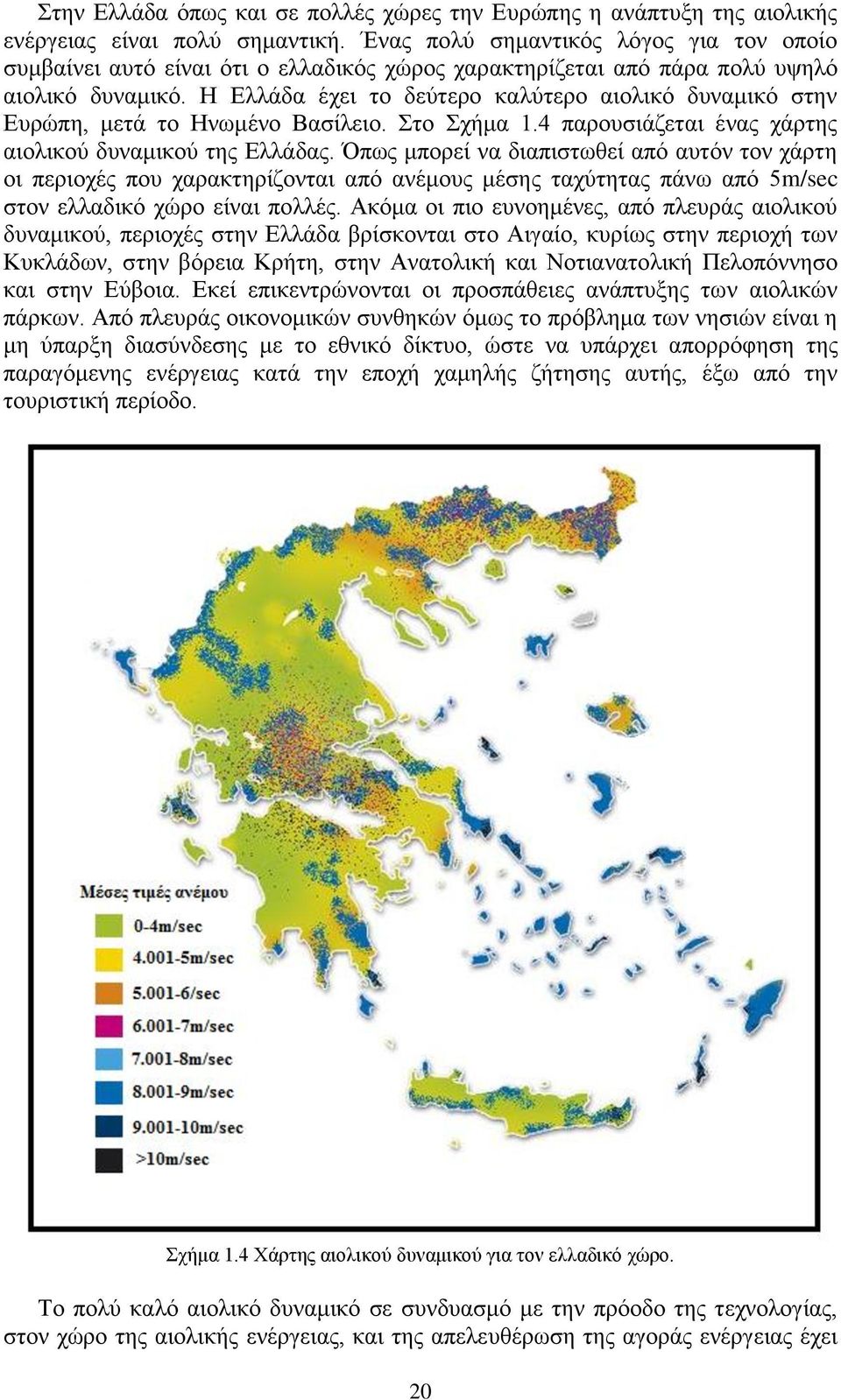 Ζ Διιάδα έρεη ην δεχηεξν θαιχηεξν αηνιηθφ δπλακηθφ ζηελ Δπξψπε, κεηά ην Ζλσκέλν Βαζίιεην. ην ρήκα 1.4 παξνπζηάδεηαη έλαο ράξηεο αηνιηθνχ δπλακηθνχ ηεο Διιάδαο.
