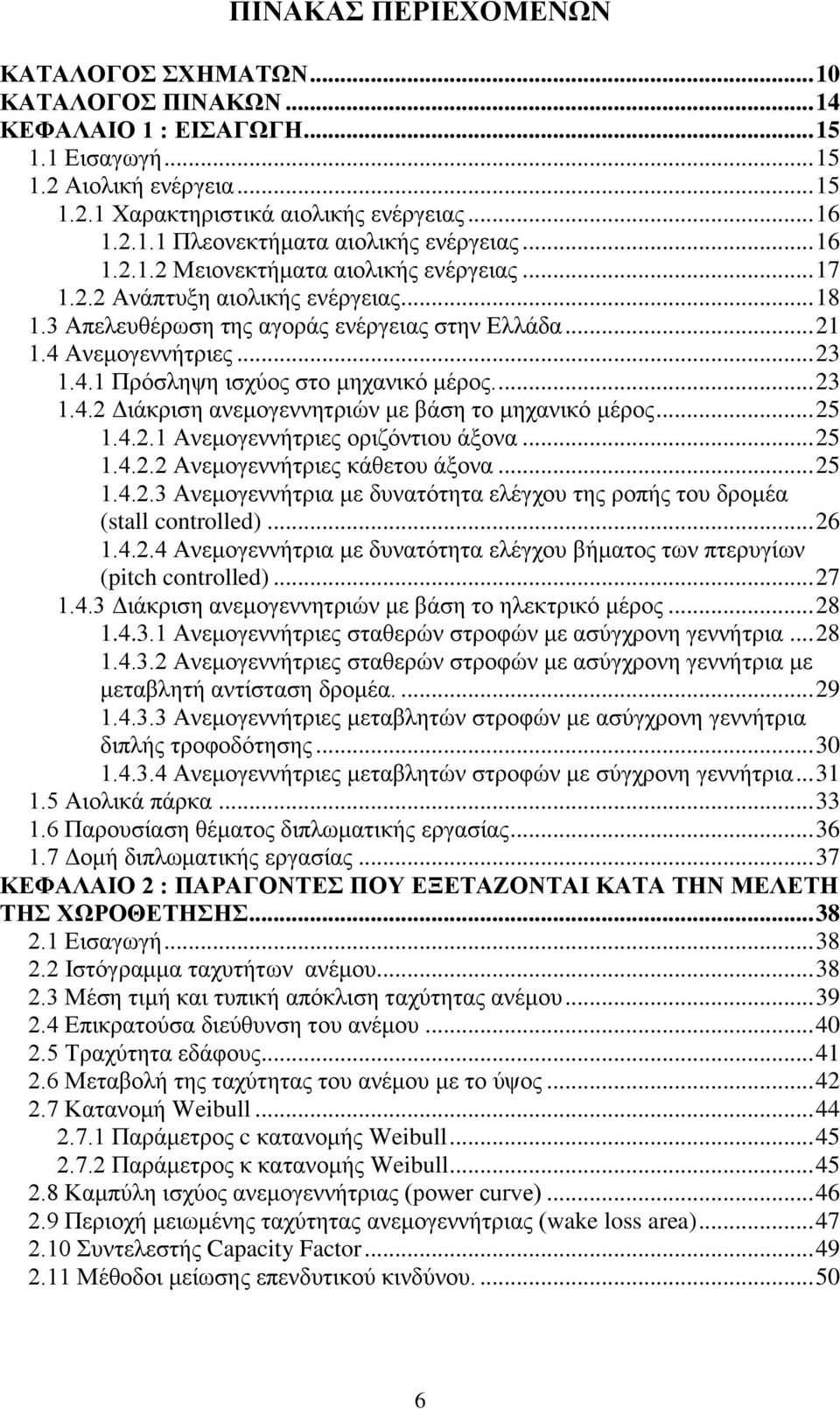 ... 23 1.4.2 Γηάθξηζε αλεκνγελλεηξηψλ κε βάζε ην κεραληθφ κέξνο... 25 1.4.2.1 Αλεκνγελλήηξηεο νξηδφληηνπ άμνλα... 25 1.4.2.2 Αλεκνγελλήηξηεο θάζεηνπ άμνλα... 25 1.4.2.3 Αλεκνγελλήηξηα κε δπλαηφηεηα ειέγρνπ ηεο ξνπήο ηνπ δξνκέα (stall controlled).
