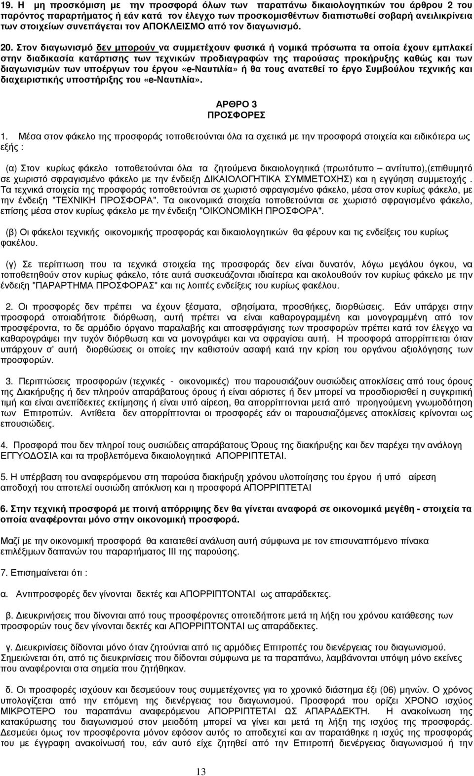 Στον διαγωνισμό δεν μπορούν να συμμετέχουν φυσικά ή νομικά πρόσωπα τα οποία έχουν εμπλακεί στην διαδικασία κατάρτισης των τεχνικών προδιαγραφών της παρούσας προκήρυξης καθώς και των διαγωνισμών των