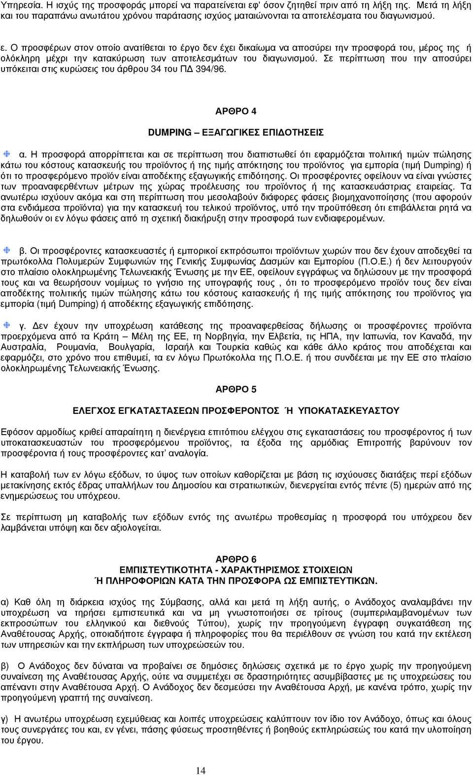 O προσφέρων στον οποίο ανατίθεται το έργο δεν έχει δικαίωμα να αποσύρει την προσφορά του, μέρος της ή ολόκληρη μέχρι την κατακύρωση των αποτελεσμάτων του διαγωνισμού.