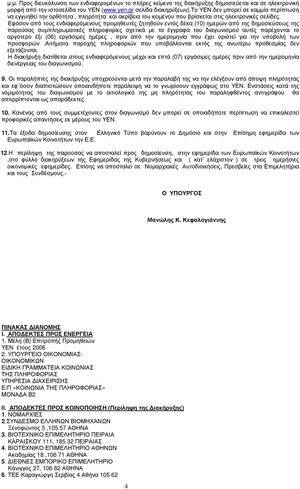 Εφόσον από τους ενδιαφερόμενους προμηθευτές ζητηθούν εντός δέκα (10) ημερών από της δημοσιεύσεως της παρούσας συμπληρωματικές πληροφορίες σχετικά με τα έγγραφα του διαγωνισμού αυτές παρέχονται το