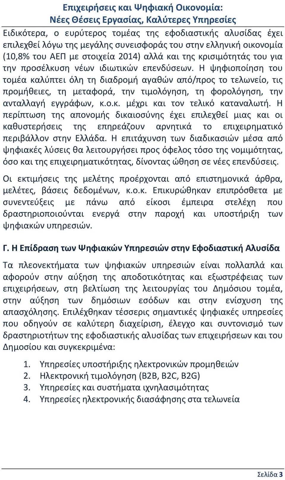 Η ψηφιοποίηση του τομέα καλύπτει όλη τη διαδρομή αγαθών από/προς το τελωνείο, τις προμήθειες, τη μεταφορά, την τιμολόγηση, τη φορολόγηση, την ανταλλαγή εγγράφων, κ.ο.κ. μέχρι και τον τελικό καταναλωτή.