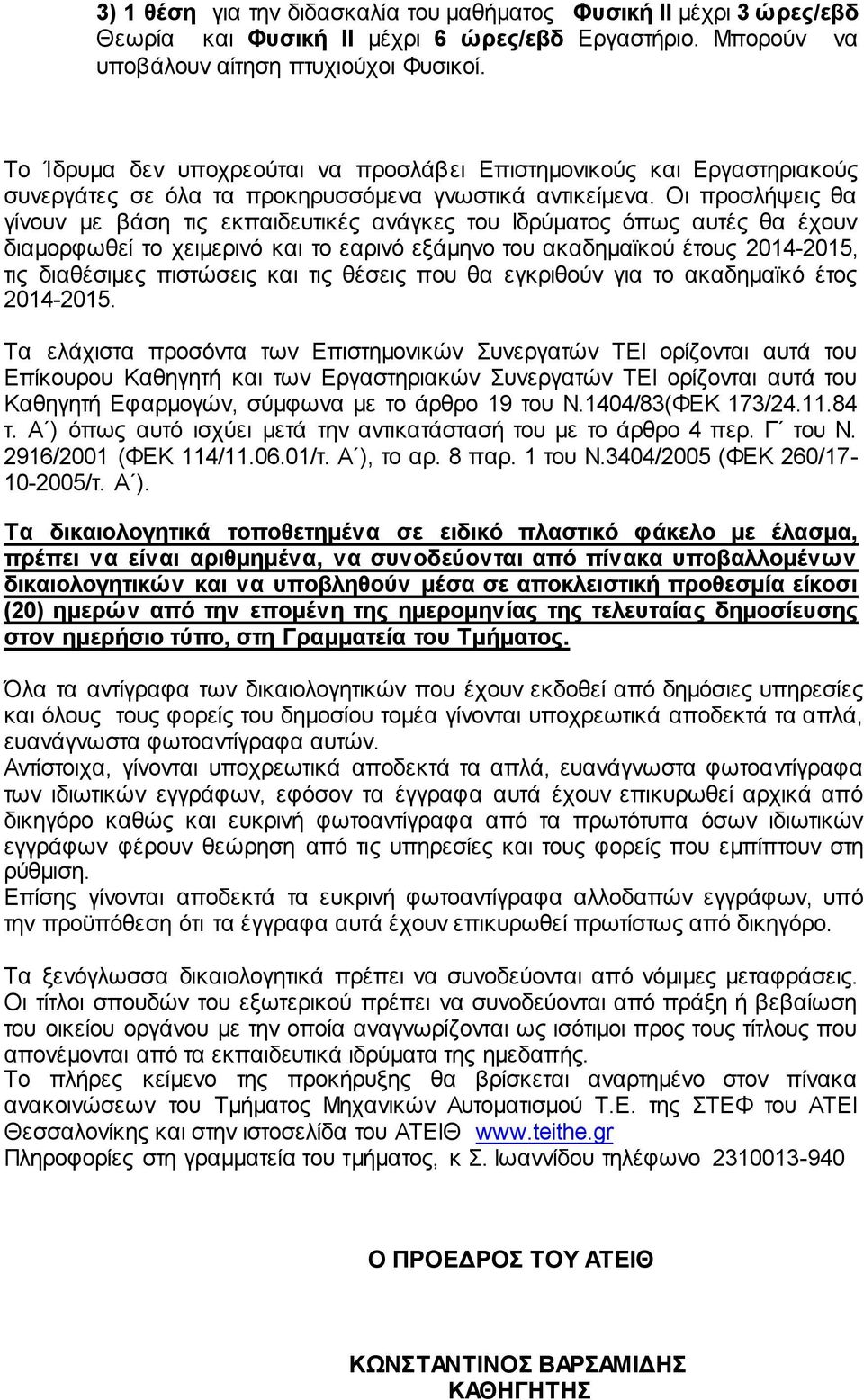 Οι προσλήψεις θα γίνουν με βάση τις εκπαιδευτικές ανάγκες του Ιδρύματος όπως αυτές θα έχουν διαμορφωθεί το χειμερινό και το εαρινό εξάμηνο του ακαδημαϊκού έτους 2014-2015, τις διαθέσιμες πιστώσεις