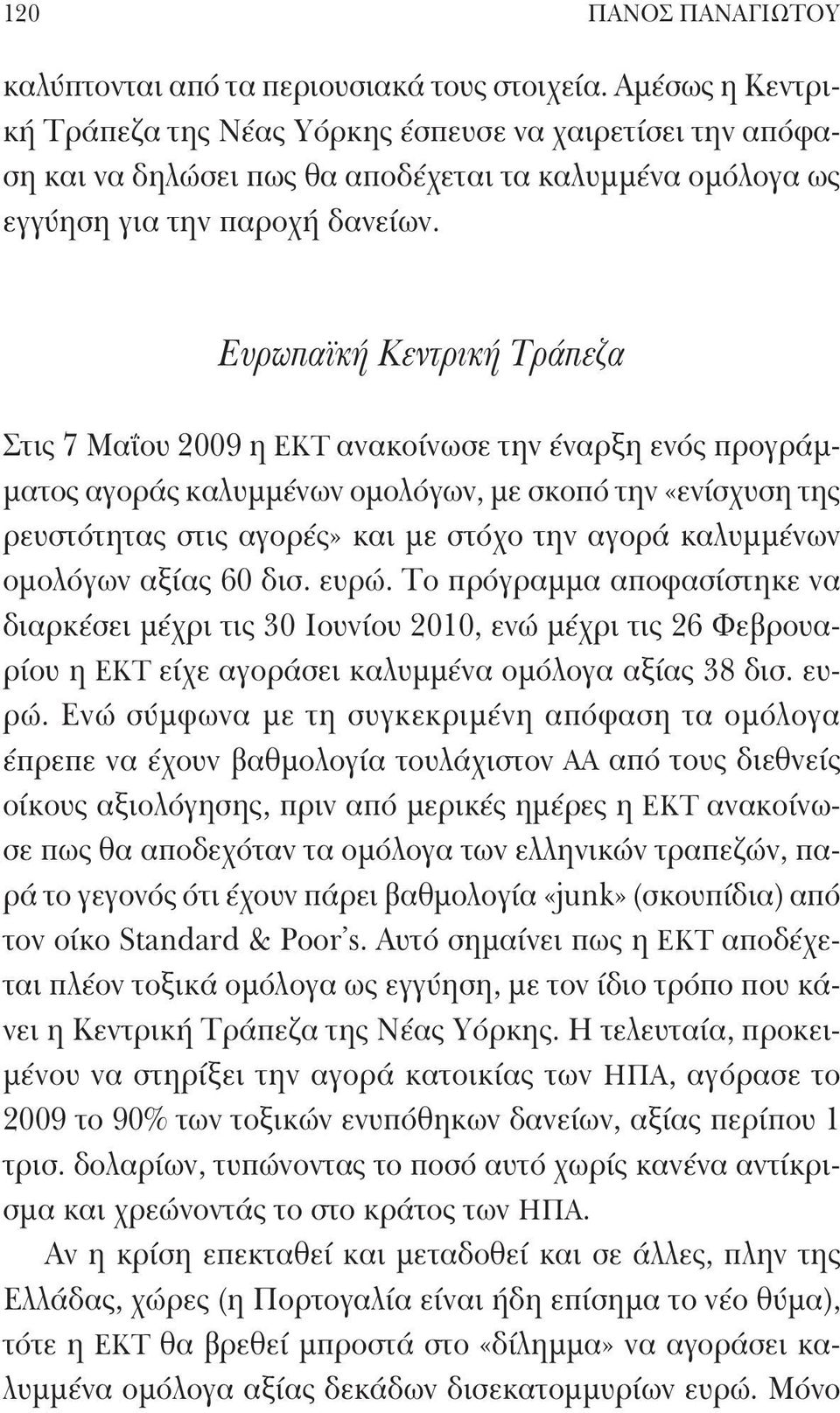 Ευρωπαϊκή Κεντρική Τράπεζα Στις 7 Μαΐου 2009 η ΕΚΤ ανακοίνωσε την έναρξη ενός προγράμματος αγοράς καλυμμένων ομολόγων, με σκοπό την «ενίσχυση της ρευστότητας στις αγορές» και με στόχο την αγορά