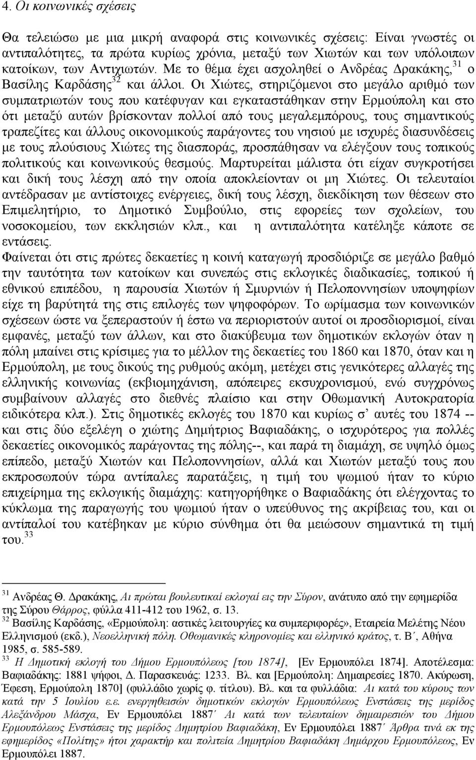 Οι Χιώτες, στηριζόµενοι στο µεγάλο αριθµό των συµπατριωτών τους που κατέφυγαν και εγκαταστάθηκαν στην Ερµούπολη και στο ότι µεταξύ αυτών βρίσκονταν πολλοί από τους µεγαλεµπόρους, τους σηµαντικούς