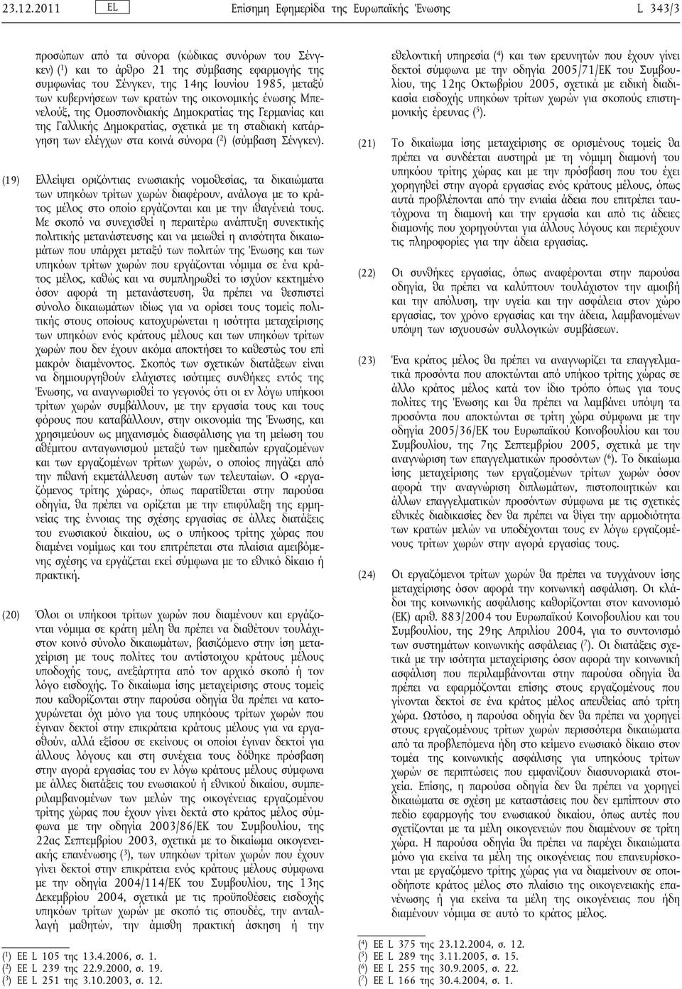 1985, μεταξύ των κυβερνήσεων των κρατών της οικονομικής ένωσης Μπενελούξ, της Ομοσπονδιακής Δημοκρατίας της Γερμανίας και της Γαλλικής Δημοκρατίας, σχετικά με τη σταδιακή κατάργηση των ελέγχων στα
