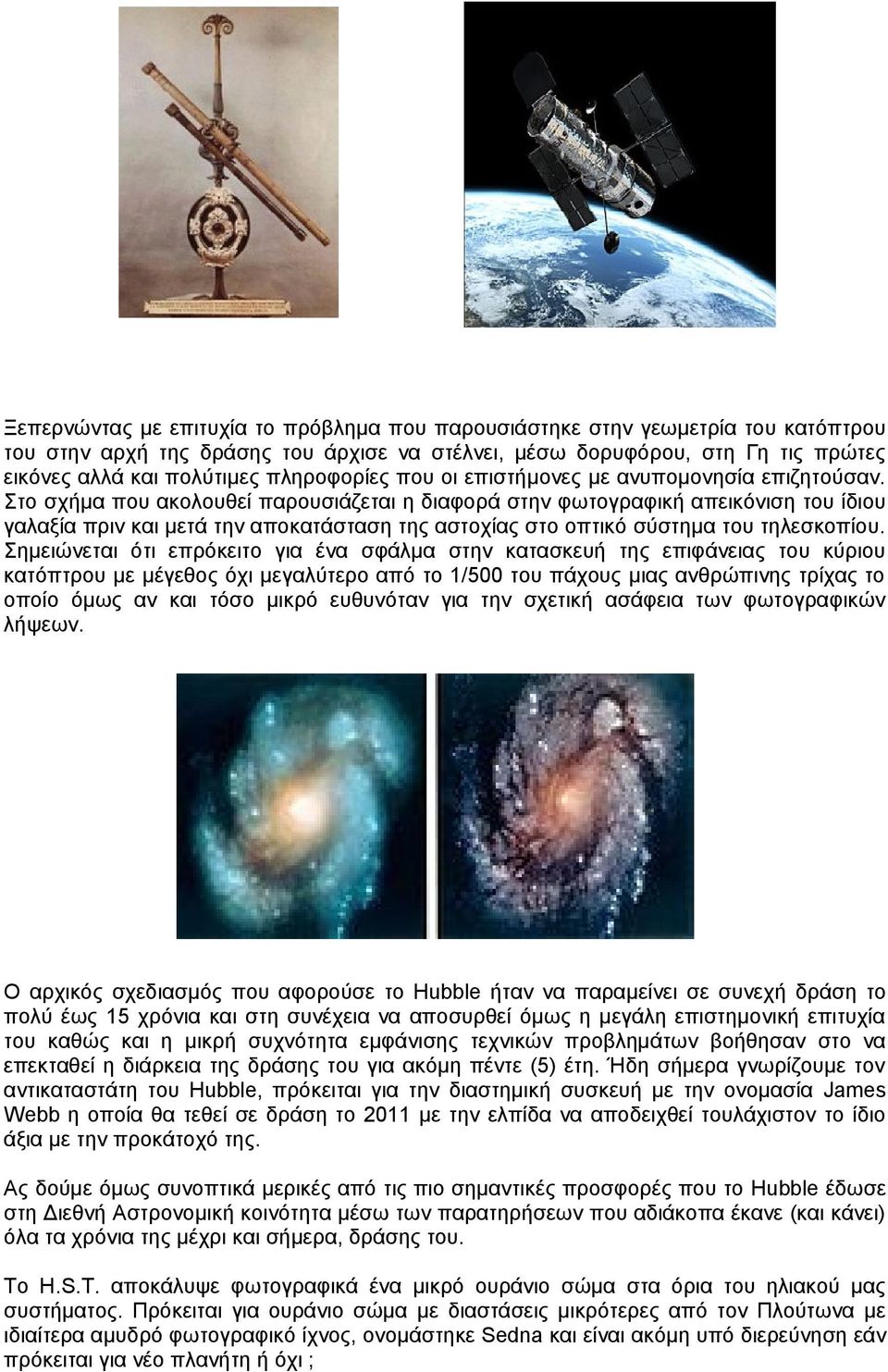 Στο σχήμα που ακολουθεί παρουσιάζεται η διαφορά στην φωτογραφική απεικόνιση του ίδιου γαλαξία πριν και μετά την αποκατάσταση της αστοχίας στο οπτικό σύστημα του τηλεσκοπίου.