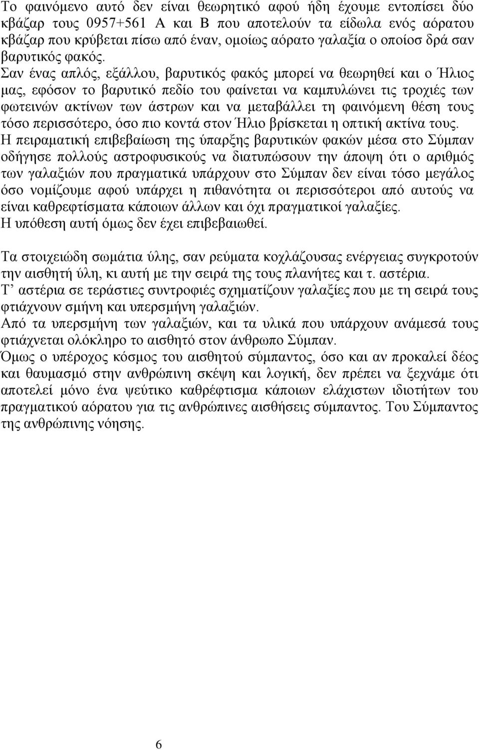 Σαν ένας απλός, εξάλλου, βαρυτικός φακός μπορεί να θεωρηθεί και ο Ήλιος μας, εφόσον το βαρυτικό πεδίο του φαίνεται να καμπυλώνει τις τροχιές των φωτεινών ακτίνων των άστρων και να μεταβάλλει τη