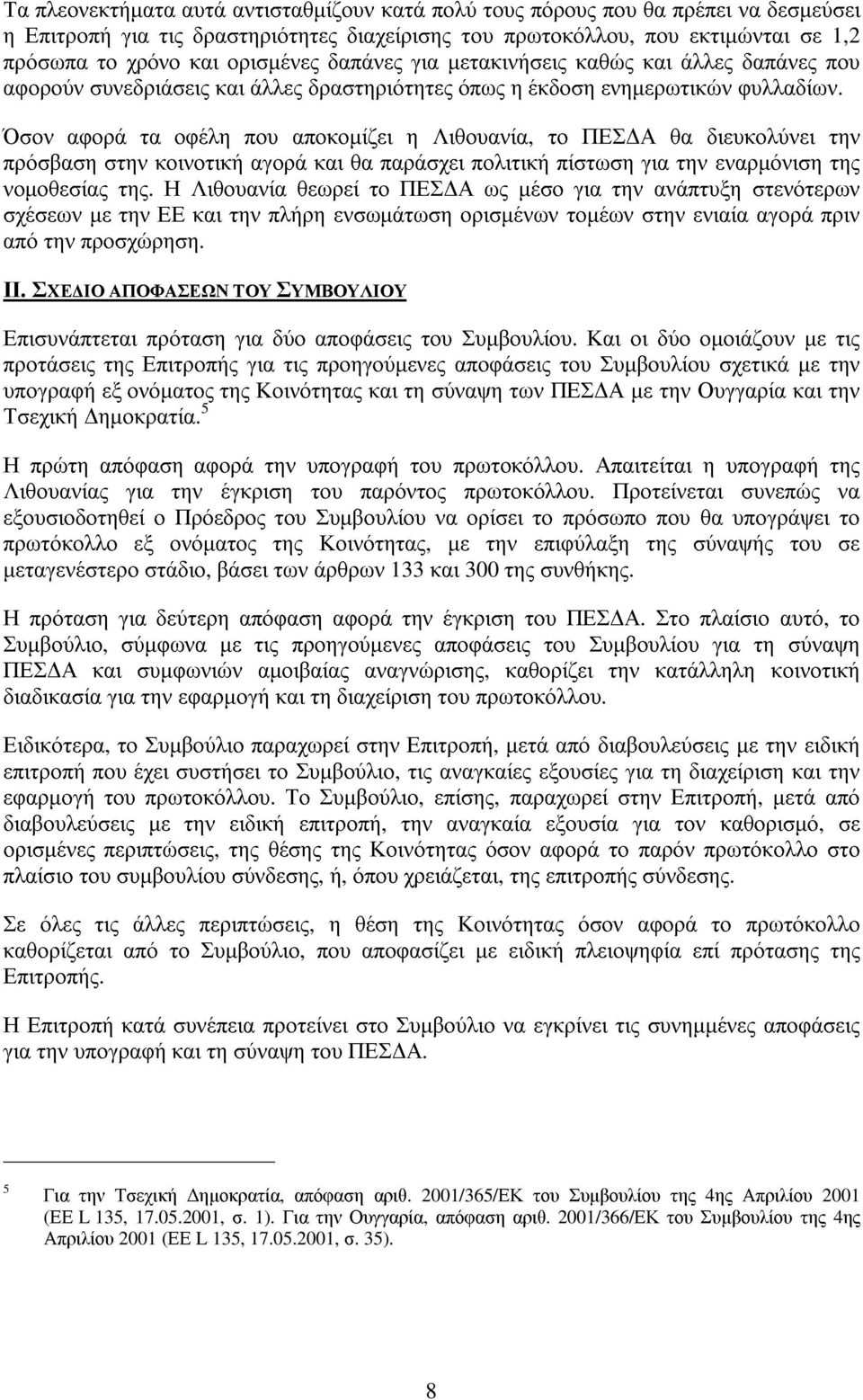 Όσον αφορά τα οφέλη που αποκοµίζει η Λιθουανία, το ΠΕΣ Α θα διευκολύνει την πρόσβαση στην κοινοτική αγορά και θα παράσχει πολιτική πίστωση για την εναρµόνιση της νοµοθεσίας της.