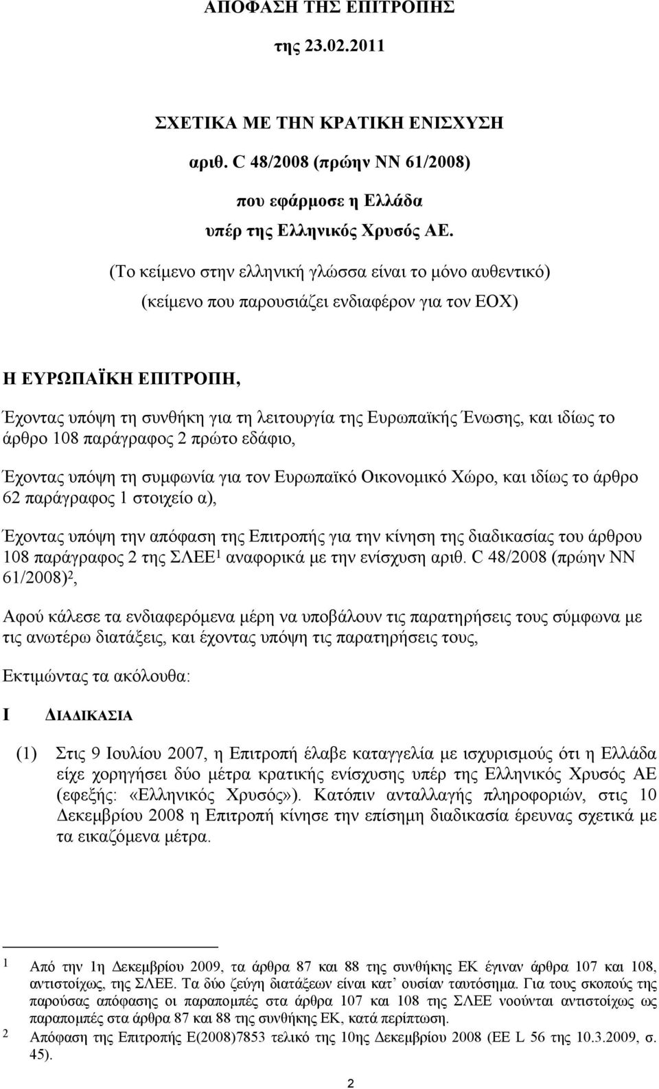 ιδίως το άρθρο 108 παράγραφος 2 πρώτο εδάφιο, Έχοντας υπόψη τη συµφωνία για τον Ευρωπαϊκό Οικονοµικό Χώρο, και ιδίως το άρθρο 62 παράγραφος 1 στοιχείο α), Έχοντας υπόψη την απόφαση της Επιτροπής για
