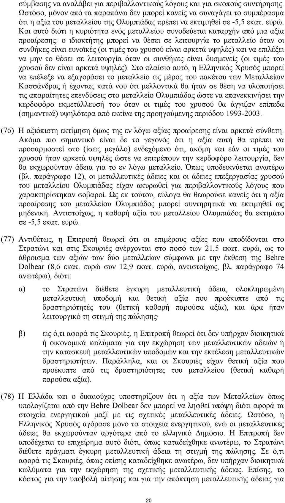 Και αυτό διότι η κυριότητα ενός µεταλλείου συνοδεύεται καταρχήν από µια αξία προαίρεσης: ο ιδιοκτήτης µπορεί να θέσει σε λειτουργία το µεταλλείο όταν οι συνθήκες είναι ευνοϊκές (οι τιµές του χρυσού