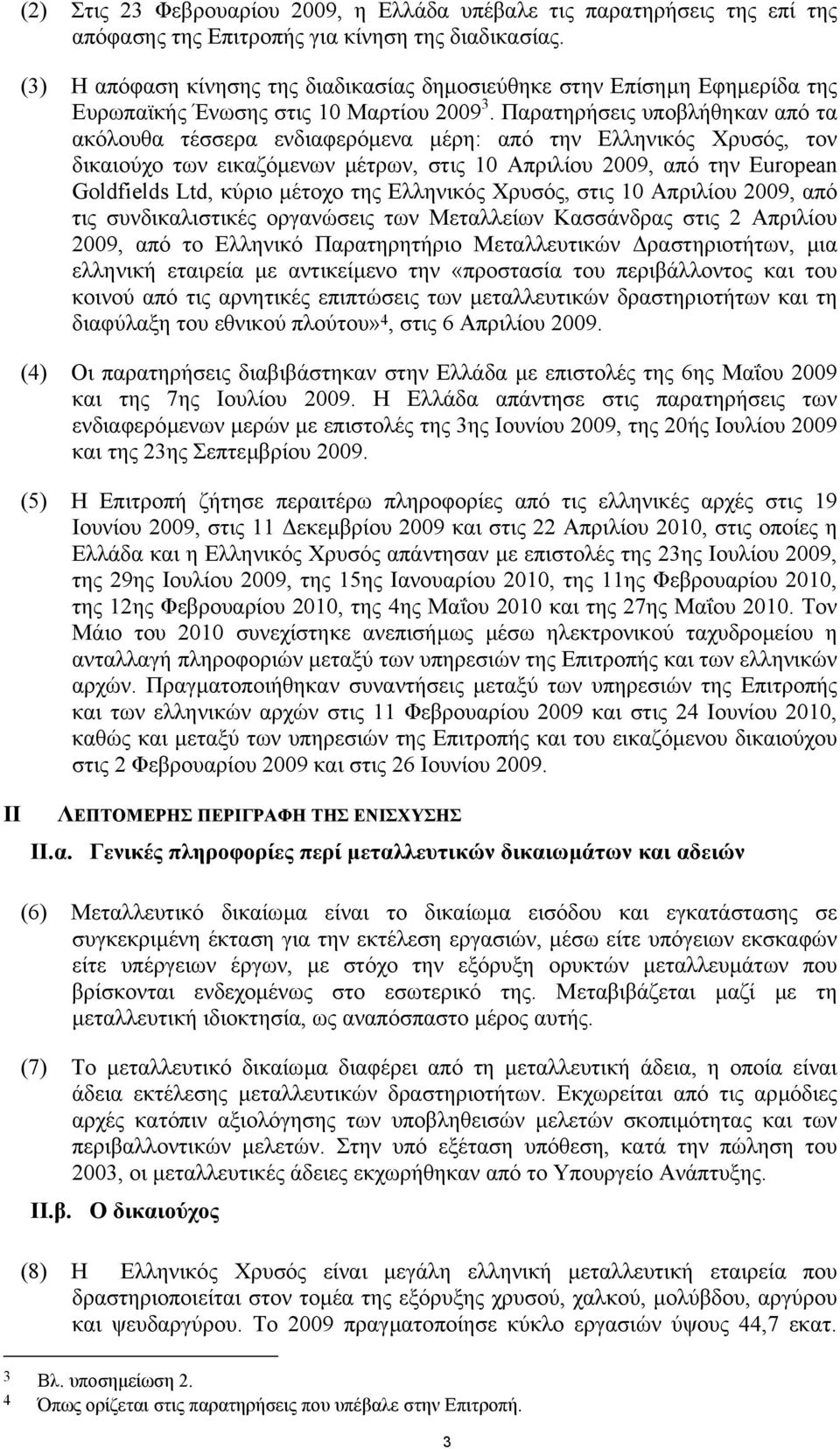 Παρατηρήσεις υποβλήθηκαν από τα ακόλουθα τέσσερα ενδιαφερόµενα µέρη: από την Ελληνικός Χρυσός, τον δικαιούχο των εικαζόµενων µέτρων, στις 10 Απριλίου 2009, από την European Goldfields Ltd, κύριο