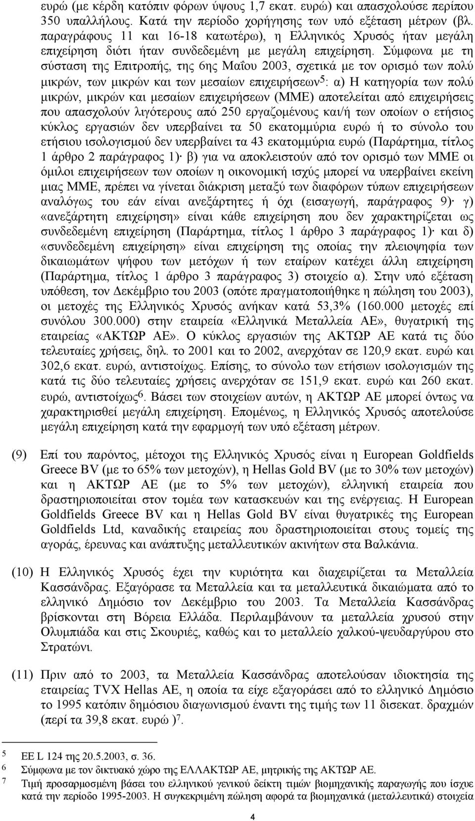 Σύµφωνα µε τη σύσταση της Επιτροπής, της 6ης Μαΐου 2003, σχετικά µε τον ορισµό των πολύ µικρών, των µικρών και των µεσαίων επιχειρήσεων 5 : α) Η κατηγορία των πολύ µικρών, µικρών και µεσαίων