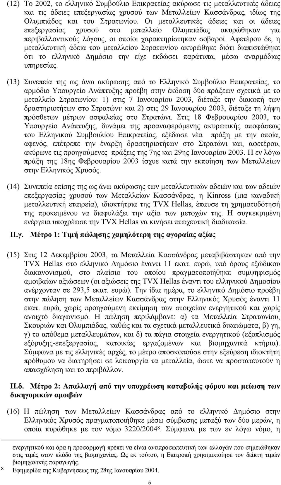 Αφετέρου δε, η µεταλλευτική άδεια του µεταλλείου Στρατωνίου ακυρώθηκε διότι διαπιστώθηκε ότι το ελληνικό ηµόσιο την είχε εκδώσει παράτυπα, µέσω αναρµόδιας υπηρεσίας.