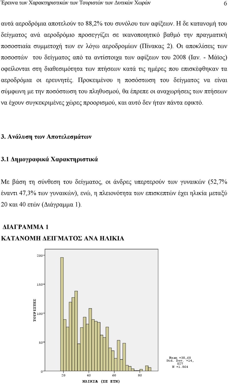 Οι αποκλίσεις των ποσοστών του δείγµατος από τα αντίστοιχα των αφίξεων του 2008 (Ιαν. - Μάϊος) οφείλονται στη διαθεσιµότητα των πτήσεων κατά τις ηµέρες που επισκέφθηκαν τα αεροδρόµια οι ερευνητές.