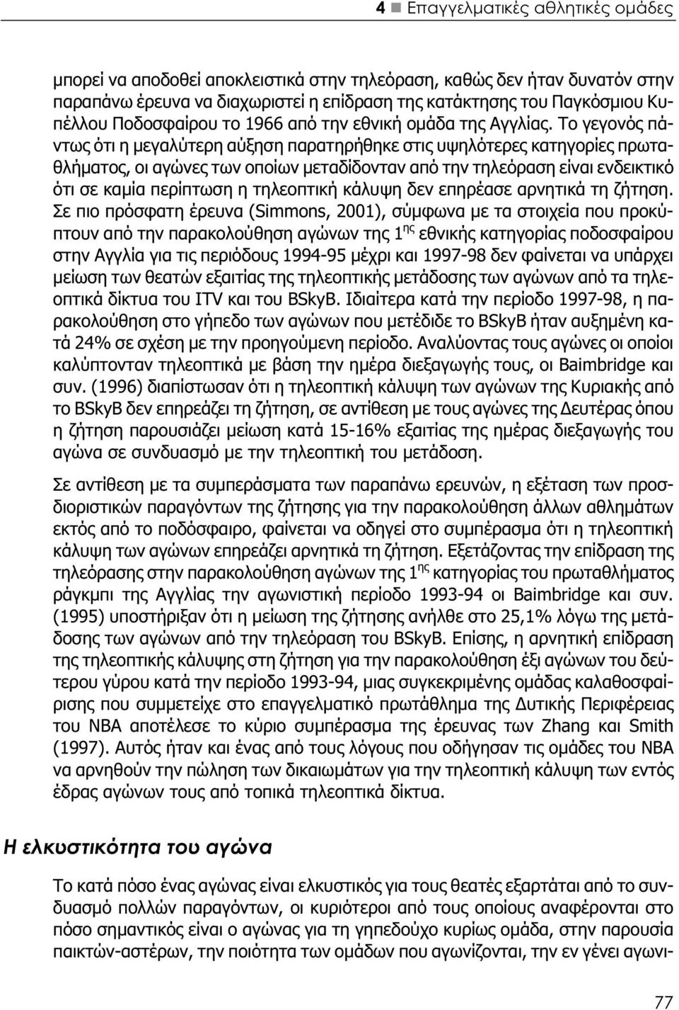 Το γεγονός πάντως ότι η μεγαλύτερη αύξηση παρατηρήθηκε στις υψηλότερες κατηγορίες πρωταθλήματος, οι αγώνες των οποίων μεταδίδονταν από την τηλεόραση είναι ενδεικτικό ότι σε καμία περίπτωση η