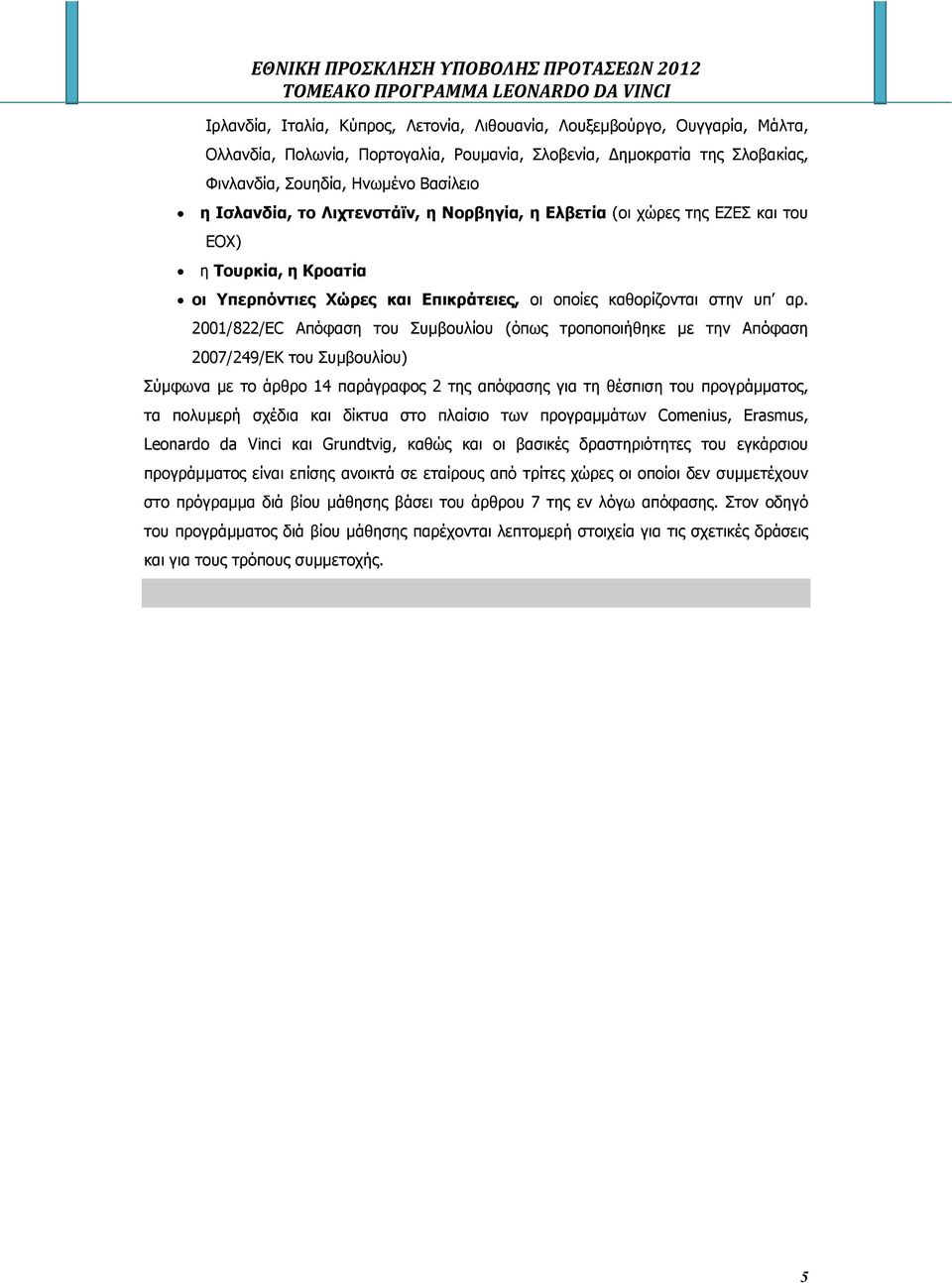 2001/822/EC Απόφαση του Συµβουλίου (όπως τροποποιήθηκε µε την Απόφαση 2007/249/ΕΚ του Συµβουλίου) Σύµφωνα µε το άρθρο 14 παράγραφος 2 της απόφασης για τη θέσπιση του προγράµµατος, τα πολυµερή σχέδια