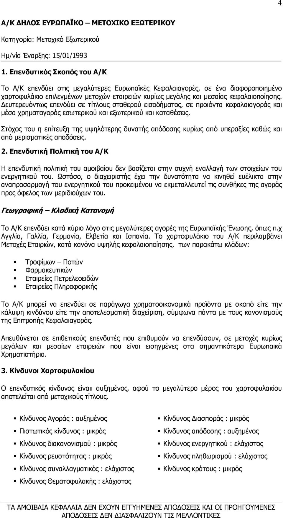ευτερευόντως επενδύει σε τίτλους σταθερού εισοδήµατος, σε προιόντα κεφαλαιαγοράς και µέσα χρηµαταγοράς εσωτερικού και εξωτερικού και καταθέσεις.