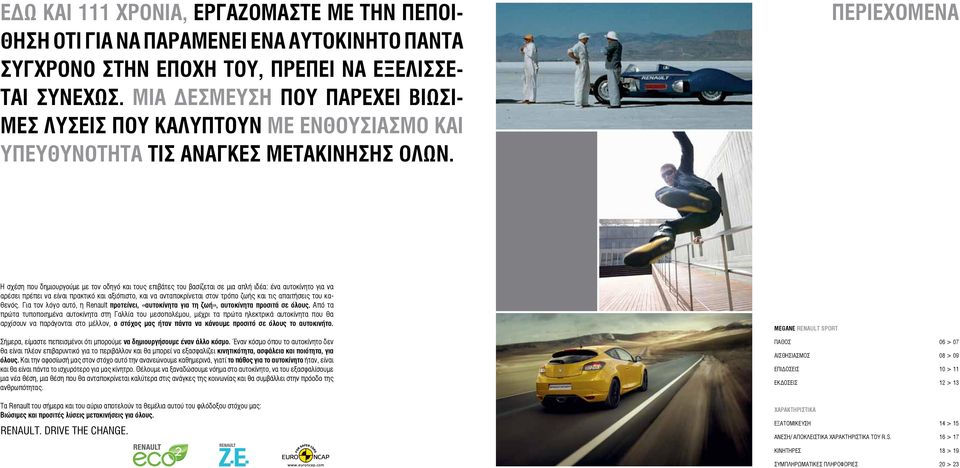 ΠΕΡΙΕΧΟΜΕΝΑ Η σχέση που δημιουργούμε με τον οδηγό και τους επιβάτες του βασίζεται σε μια απλή ιδέα: ένα αυτοκίνητο για να αρέσει πρέπει να είναι πρακτικό και αξιόπιστο, και να ανταποκρίνεται στον