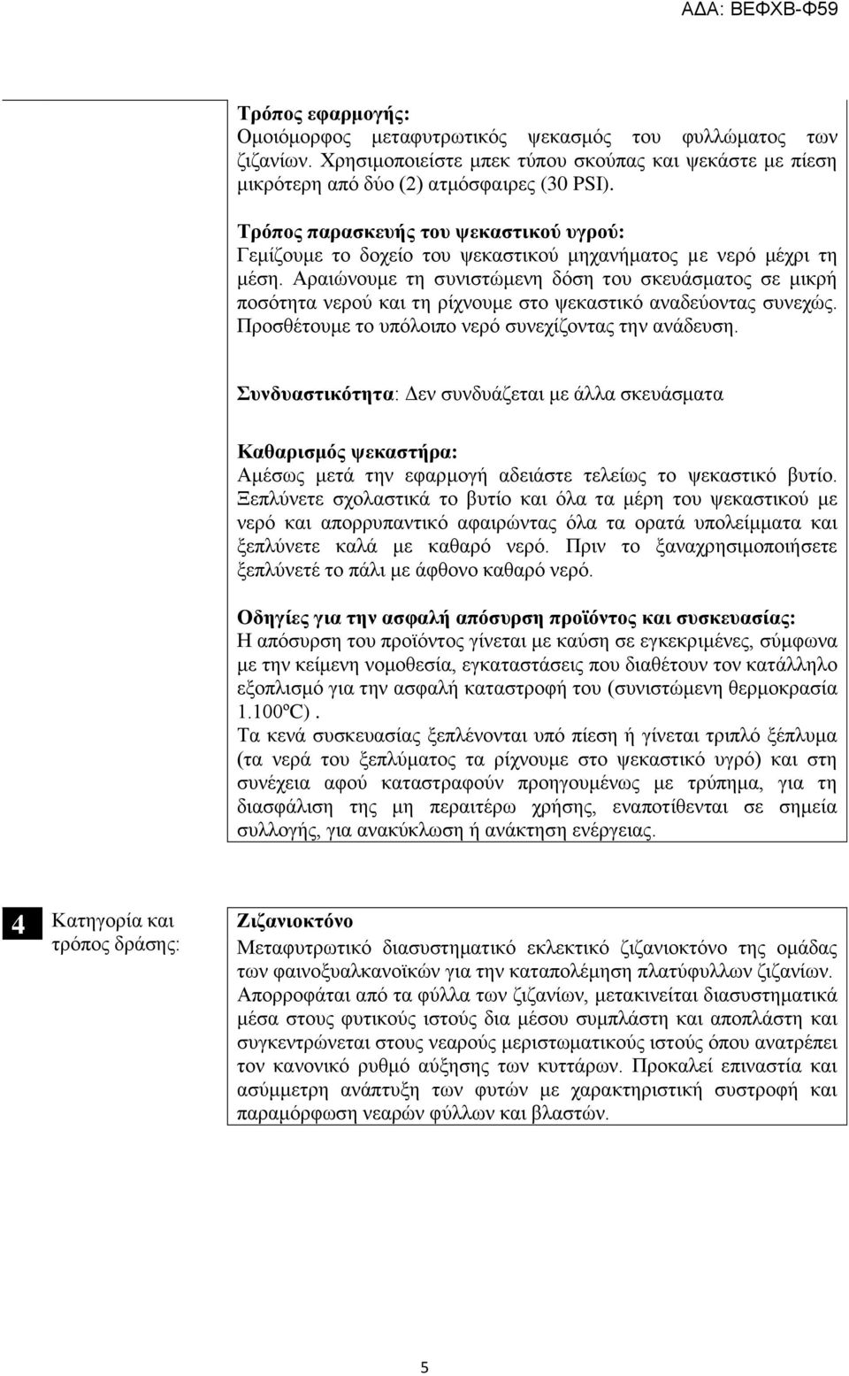 Αραιώνουμε τη συνιστώμενη δόση του σκευάσματος σε μικρή ποσότητα νερού και τη ρίχνουμε στο ψεκαστικό αναδεύοντας συνεχώς. Προσθέτουμε το υπόλοιπο νερό συνεχίζοντας την ανάδευση.