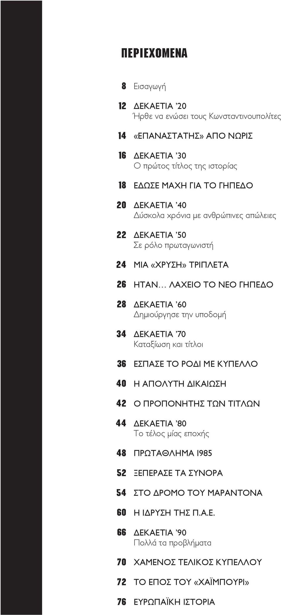 ΓΗΠΕΔΟ ΔΕΚΑΕΤΙΑ 60 Δημιούργησε την υποδομή ΔΕΚΑΕΤΙΑ 70 Καταξίωση και τίτλοι ΕΣΠΑΣΕ ΤΟ ΡΟΔΙ ΜΕ ΚΥΠΕΛΛΟ Η ΑΠΟΛΥΤΗ ΔΙΚΑΙΩΣΗ Ο ΠΡΟΠΟΝΗΤΗΣ ΤΩΝ ΤΙΤΛΩΝ ΔΕΚΑΕΤΙΑ 80 Tο τέλος μίας εποχής