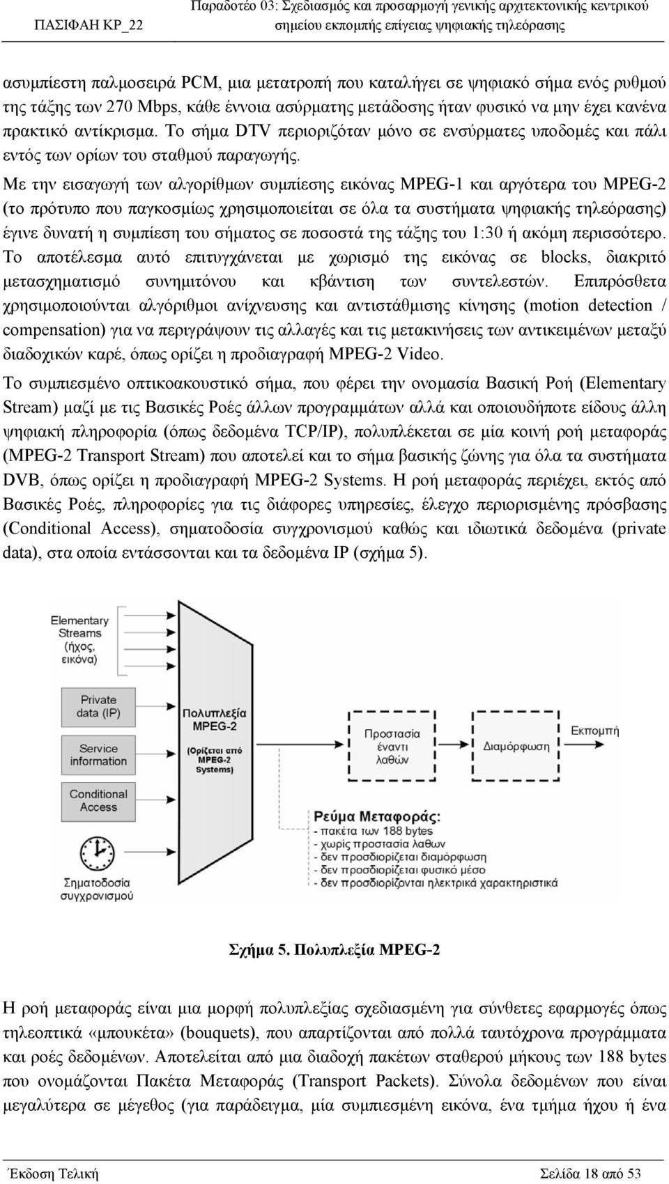 Με την εισαγωγή των αλγορίθµων συµπίεσης εικόνας MPEG-1 και αργότερα του MPEG-2 (το πρότυπο που παγκοσµίως χρησιµοποιείται σε όλα τα συστήµατα ψηφιακής τηλεόρασης) έγινε δυνατή η συµπίεση του σήµατος