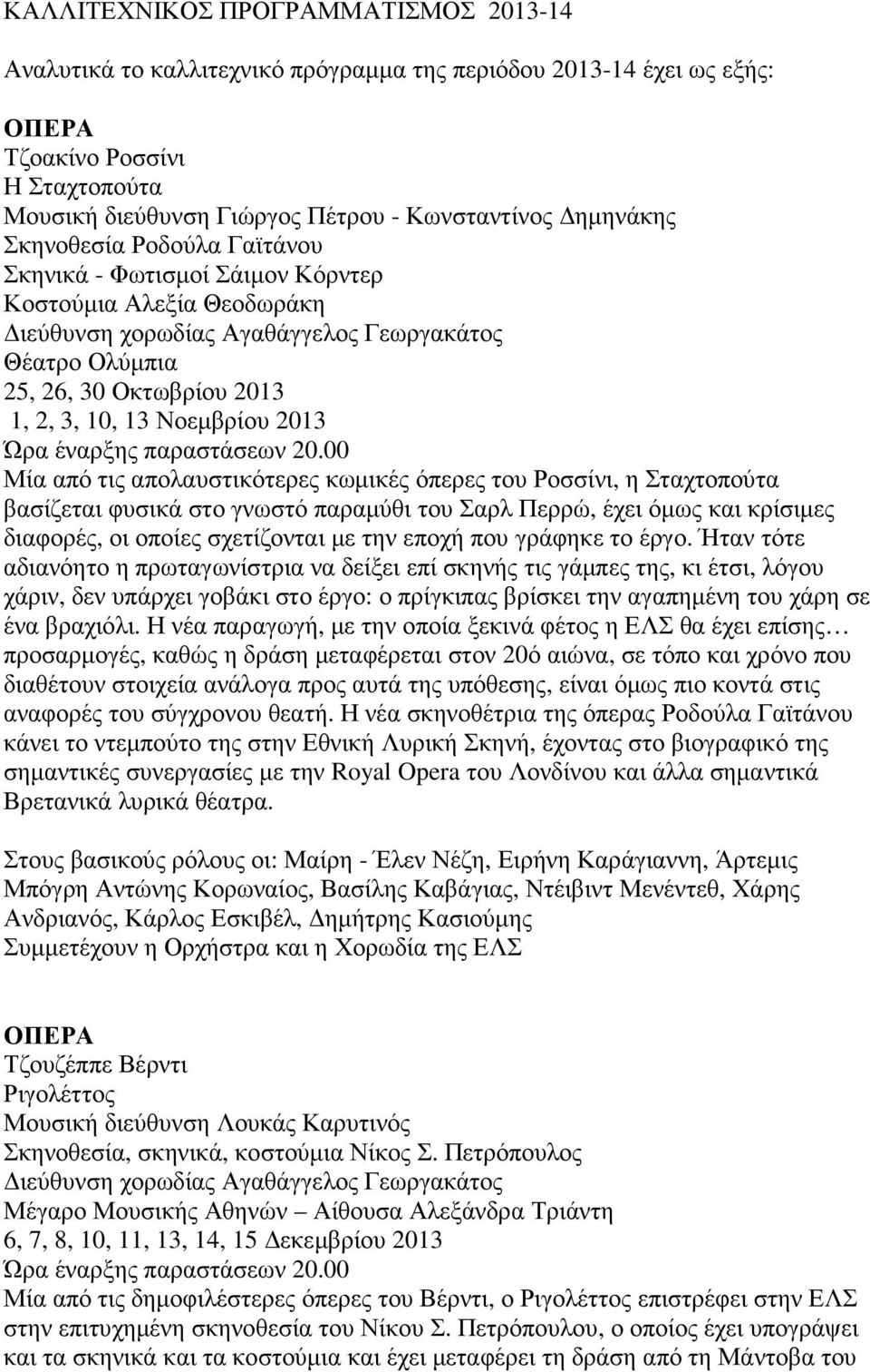 Μία από τις απολαυστικότερες κωµικές όπερες του Ροσσίνι, η Σταχτοπούτα βασίζεται φυσικά στο γνωστό παραµύθι του Σαρλ Περρώ, έχει όµως και κρίσιµες διαφορές, οι οποίες σχετίζονται µε την εποχή που