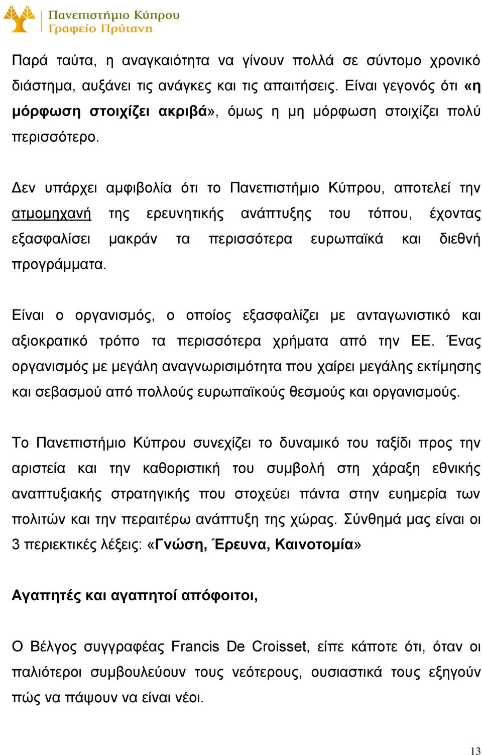 Δεν υπάρχει αμφιβολία ότι το Πανεπιστήμιο Κύπρου, αποτελεί την ατμομηχανή της ερευνητικής ανάπτυξης του τόπου, έχοντας εξασφαλίσει μακράν τα περισσότερα ευρωπαϊκά και διεθνή προγράμματα.