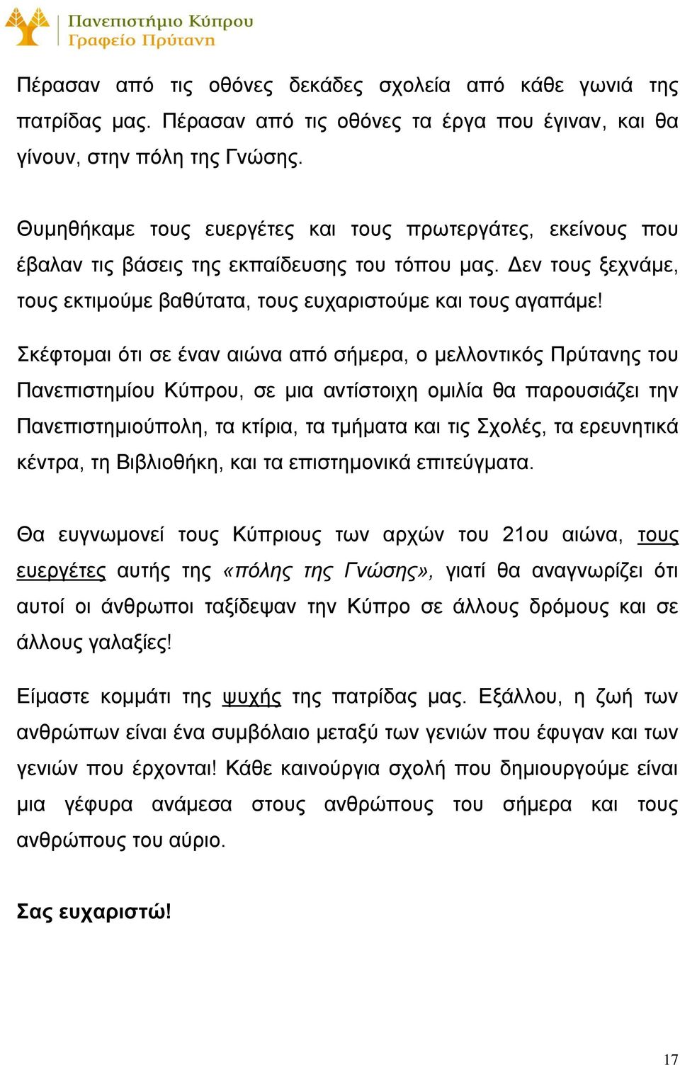 Σκέφτομαι ότι σε έναν αιώνα από σήμερα, ο μελλοντικός Πρύτανης του Πανεπιστημίου Κύπρου, σε μια αντίστοιχη ομιλία θα παρουσιάζει την Πανεπιστημιούπολη, τα κτίρια, τα τμήματα και τις Σχολές, τα