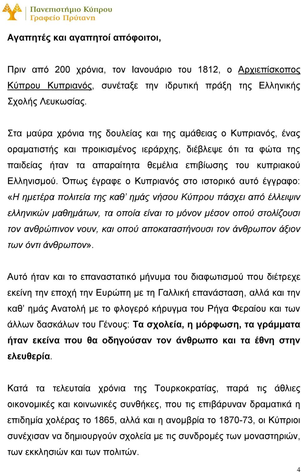 Όπως έγραφε ο Κυπριανός στο ιστορικό αυτό έγγραφο: «Η ημετέρα πολιτεία της καθ ημάς νήσου Κύπρου πάσχει από έλλειψιν ελληνικών μαθημάτων, τα οποία είναι το μόνον μέσον οπού στολίζουσι τον ανθρώπινον